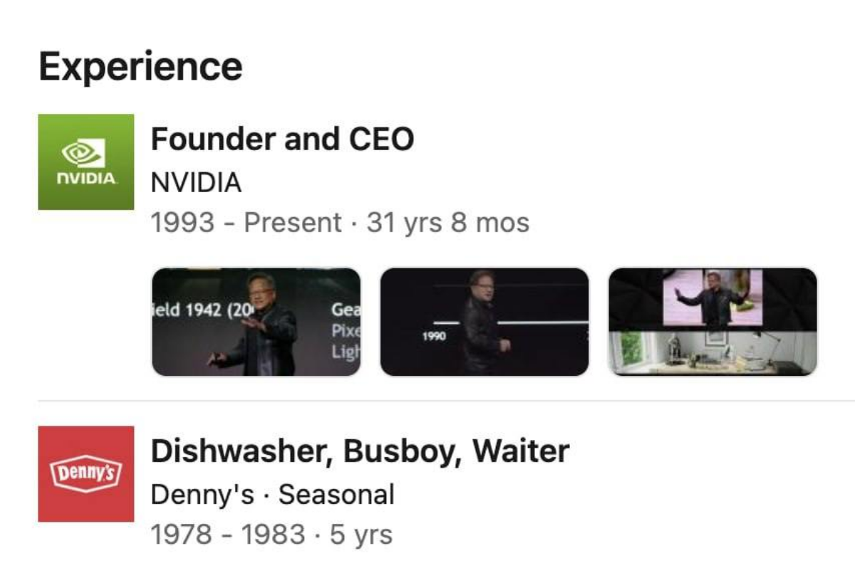 Это мем или не мем ? 🤔
Найдено самое эпичное резюме на Linkedin. Карьера Дженсена Хуанга:

Закусочная Denny's: посудомойщик и официант, 1978 - 1983.
Nvidia: основатель и гендиректор, 1993 - н.в | Сетка — социальная сеть от hh.ru