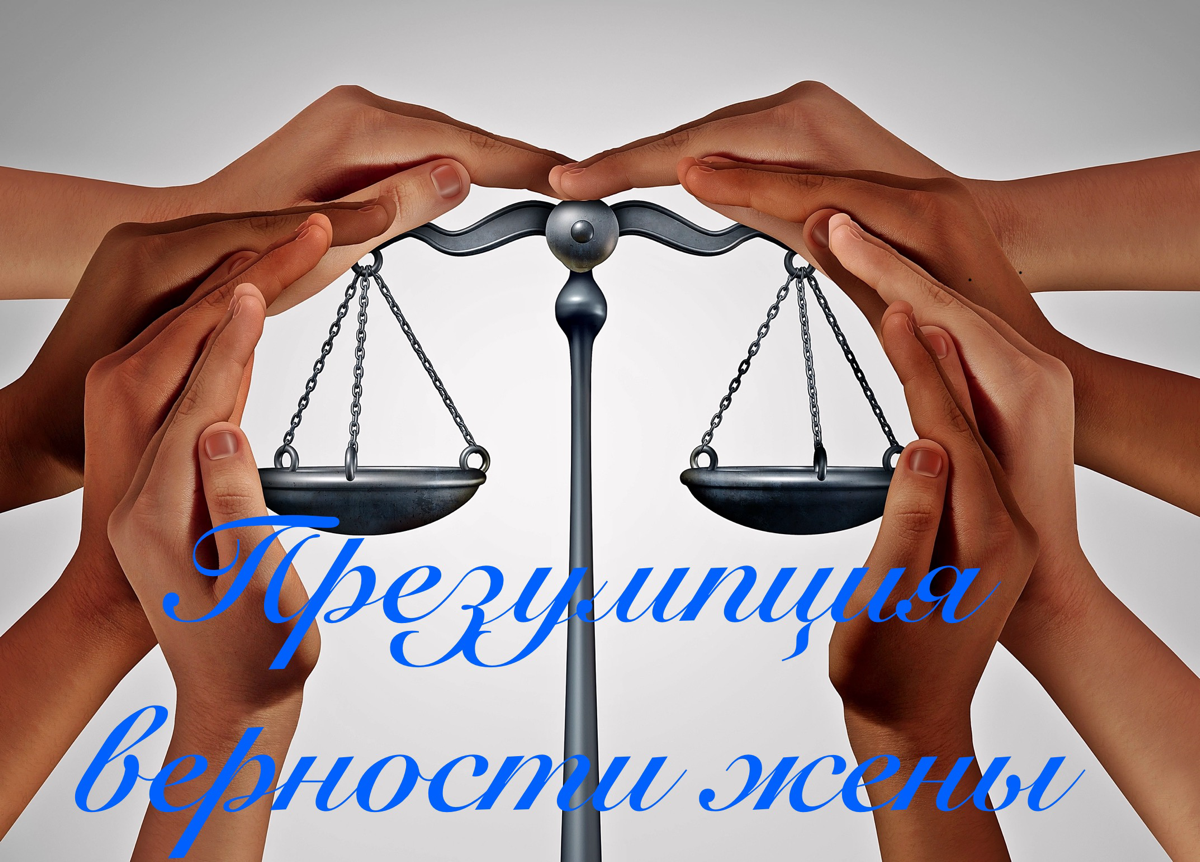 Презумпция верности жены.
Презумпцией в юриспруденции является некое допущение, основанное на предшествующем опыте и законах логики (и не только ее) о существовании некого факта | Сетка — социальная сеть от hh.ru