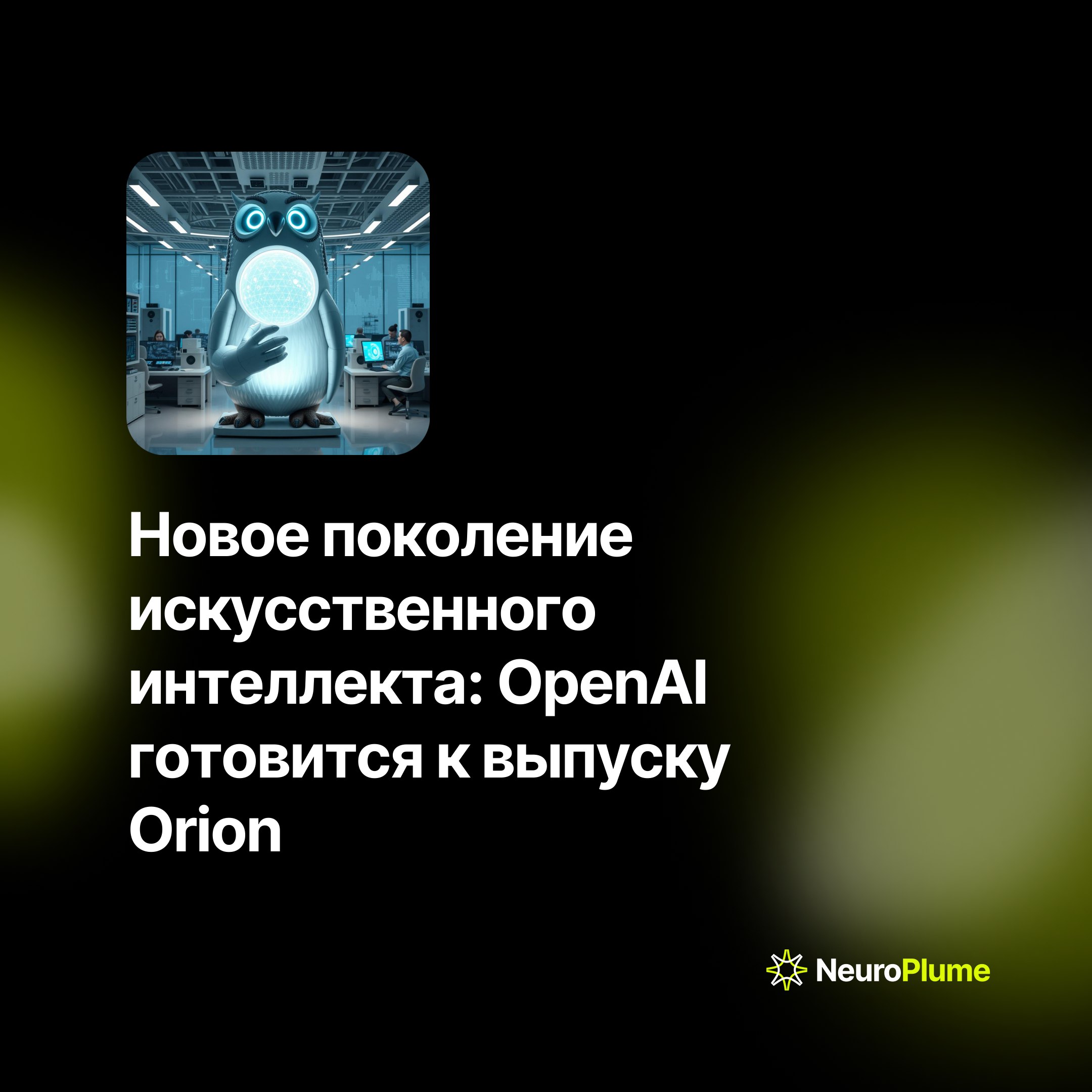 💡 Новое поколение искусственного интеллекта: OpenAI готовится к выпуску Orion
Компания OpenAI готовится к выпуску новой AI-модели под кодовым названием Orion. Модель ожидается в декабре текущего года | Сетка — социальная сеть от hh.ru