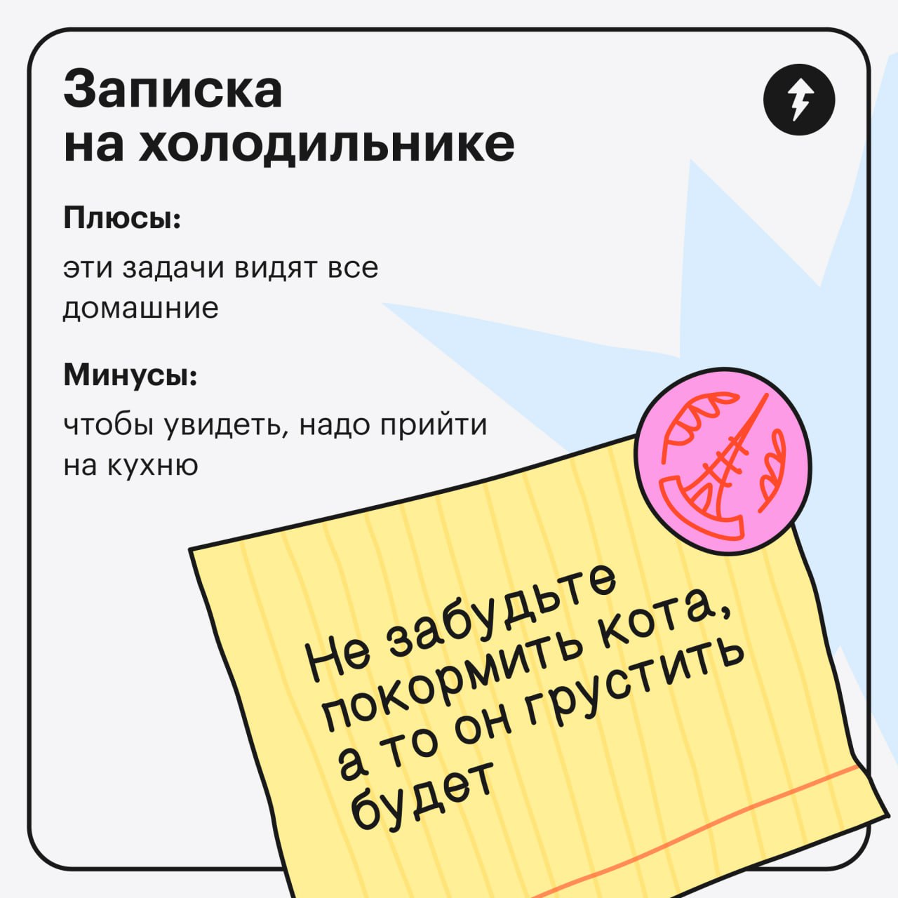 Записывайте
Пришла новая задача — запишите. Появилась идея — запишите. Надо купить корм для кошки — запишите. Надо поставить задачу, чтобы записать все мысли, — запишите | Сетка — социальная сеть от hh.ru