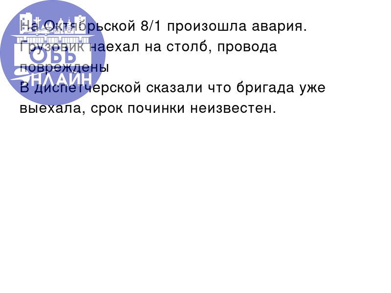 ↗ На Октябрьской 8/1 произошла авария.
Грузовик наехал на столб, провода повреждены
В диспетчерской сказали что бригада уже выехала, срок починки неизвестен.
vk.com
Подробнее на https://vk.com/ob | Сетка — социальная сеть от hh.ru