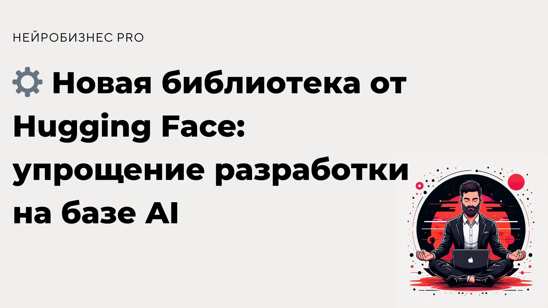 Hugging Face представила обновлённую библиотеку для работы с языковыми моделями, созданную для упрощения интеграции AI в разработку | Сетка — социальная сеть от hh.ru