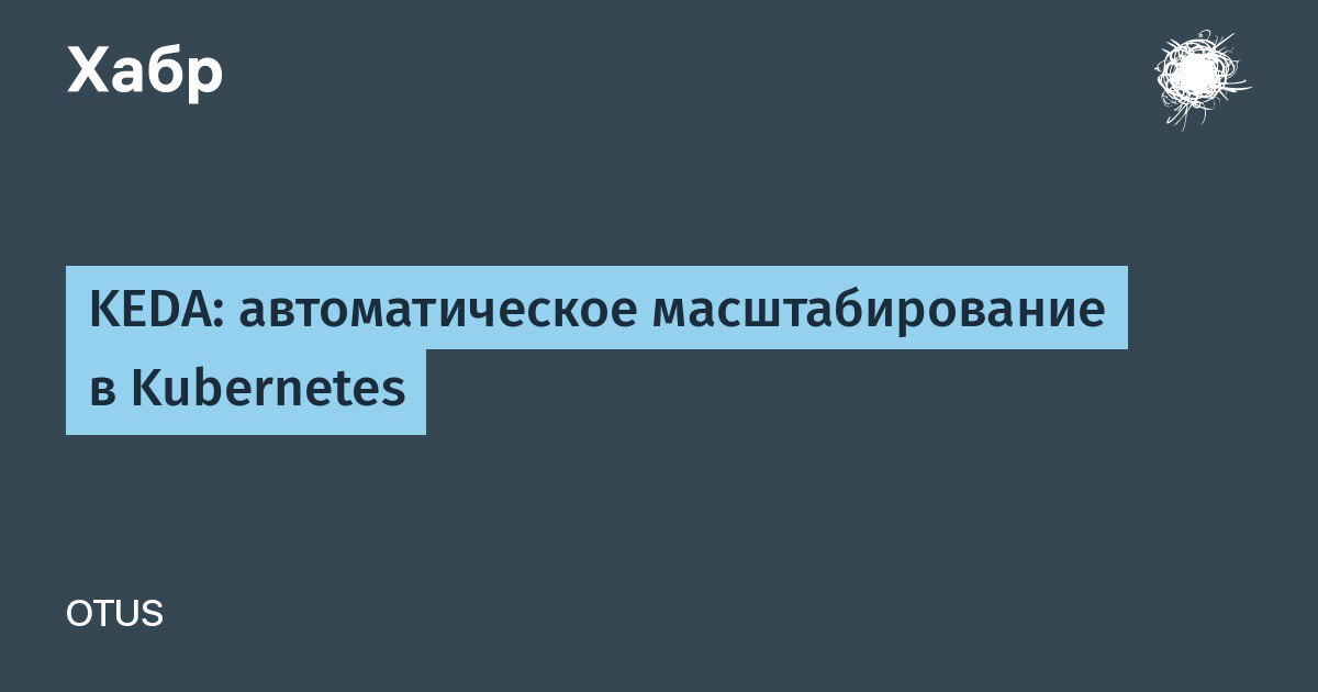 KEDA: автоматическое масштабирование в Kubernetes
https://habr.com/ru/companies/otus/articles/868526/ | Сетка — социальная сеть от hh.ru