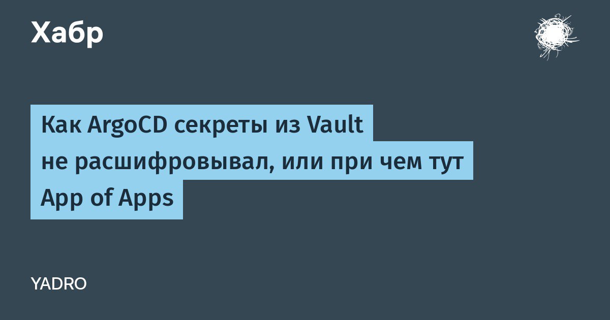 Как ArgoCD секреты из Vault не расшифровывал, или при чем тут App of Apps
https://habr.com/ru/companies/yadro/articles/873476/ | Сетка — социальная сеть от hh.ru