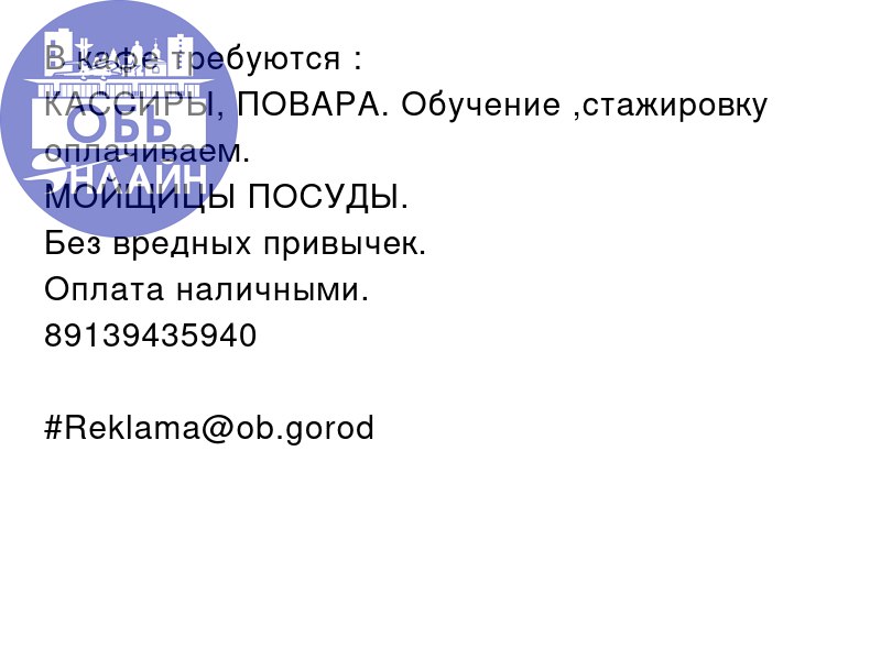 ↗ В кафе требуются :
КАССИРЫ, ПОВАРА. Обучение ,стажировку оплачиваем.
МОЙЩИЦЫ ПОСУДЫ.
Без вредных привычек.
Оплата наличными.
89139435940
#Reklama@ob.gorod
vk.com
Подробнее на https://vk.com/ob | Сетка — социальная сеть от hh.ru