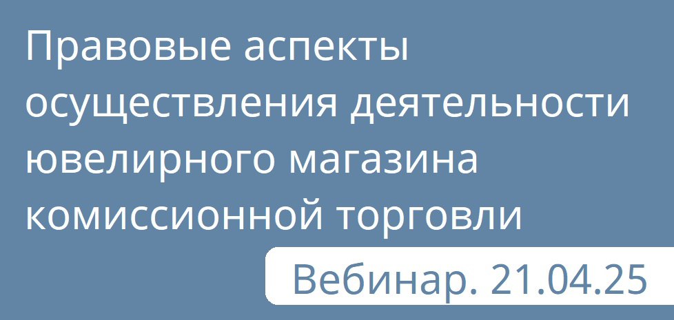 21 апреля приглашаем на вебинар по теме "Правовые аспекты осуществления деятельности ювелирного магазина комиссионной торговли" | Сетка — социальная сеть от hh.ru