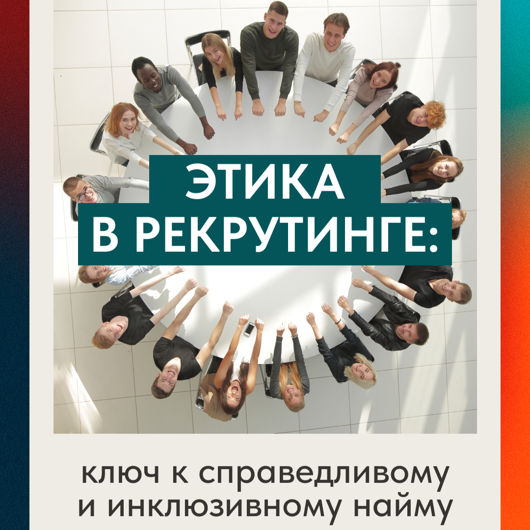 ЭТИКА В РЕКРУТИНГЕ: КЛЮЧ К СПРАВЕДЛИВОМУ И ИНКЛЮЗИВНОМУ НАЙМ | Сетка — социальная сеть от hh.ru