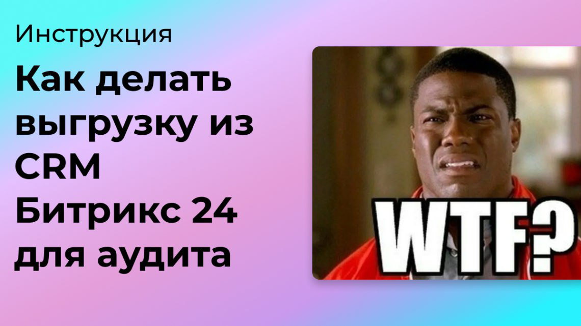 Как сделать выгрузку из CRM Битрикс24 для аудита | Сетка — социальная сеть от hh.ru