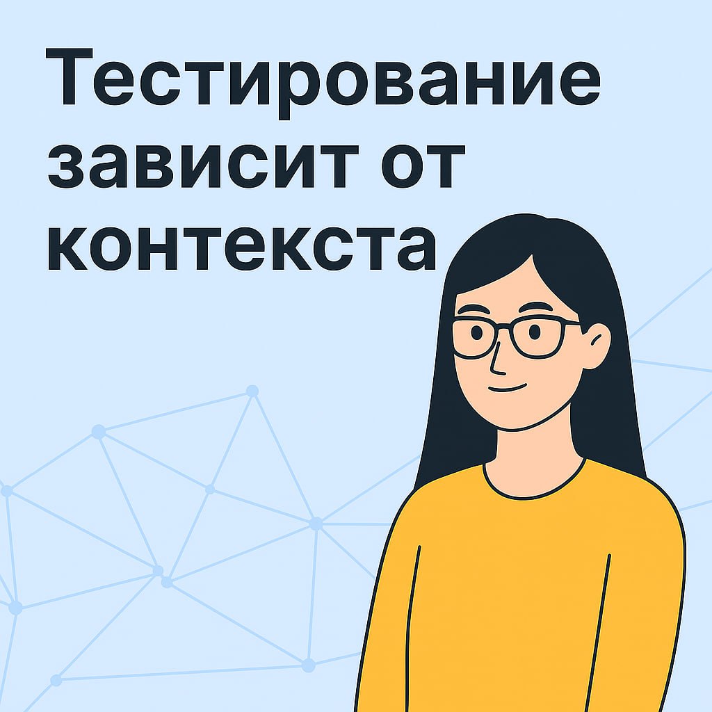 "Тестирование зависит от контекста"
Вы даже не представляете сколько раз за курс, я упоминаю этот базовый принцип тестирования своим студентам | Сетка — социальная сеть от hh.ru