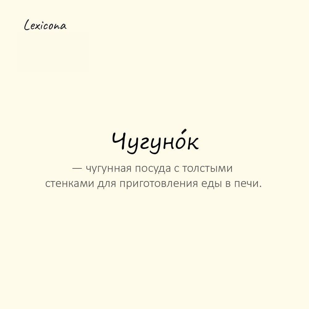 Чугунок — чугунная посуда с толстыми стенками для приготовления еды в печи
Пример употребления:
Бабушка достала из печи чугуно́к с томлёной кашей. | Сетка — социальная сеть от hh.ru