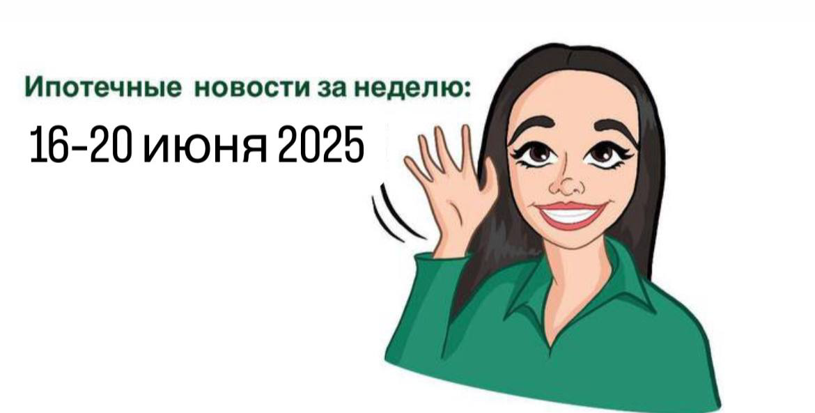 🏦 Новости по ипотеке от банков — неделя 16–20 июня 2025 | Сетка — социальная сеть от hh.ru