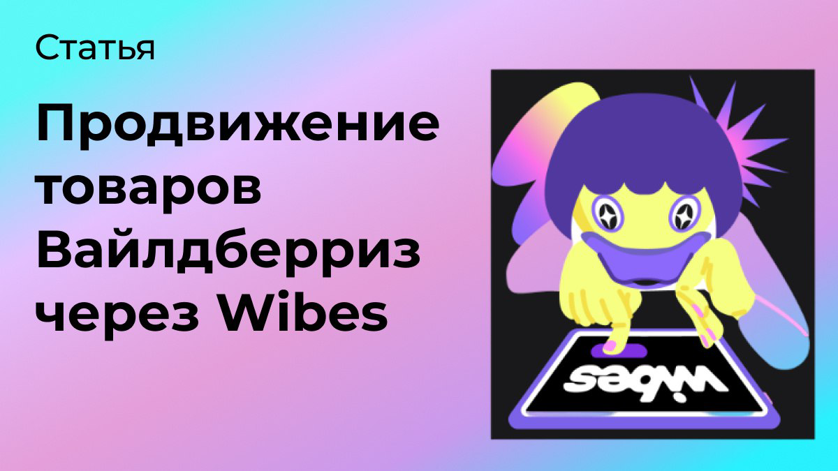 Продвижение товаров Вайлдберриз через Wibes | Сетка — социальная сеть от hh.ru
