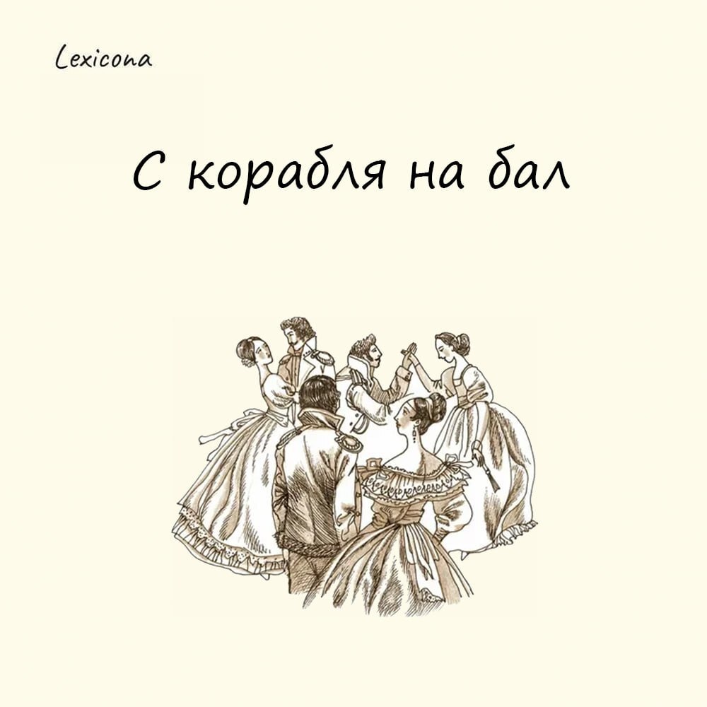 С корабля на бал
Выражение возникло в XIX веке, когда офицеры морского флота, возвращаясь с длительных плаваний, сразу шли на светские приёмы, не успев даже переодеться | Сетка — социальная сеть от hh.ru