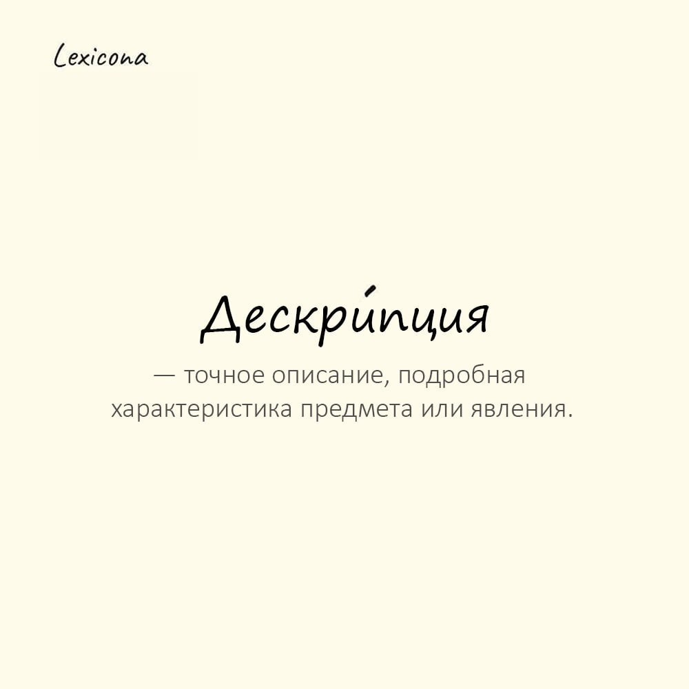 Дескрипция — точное описание, подробная характеристика предмета или явления
Пример употребления:
Ученый дал исчерпывающую дескрипцию найденного минерала. | Сетка — социальная сеть от hh.ru