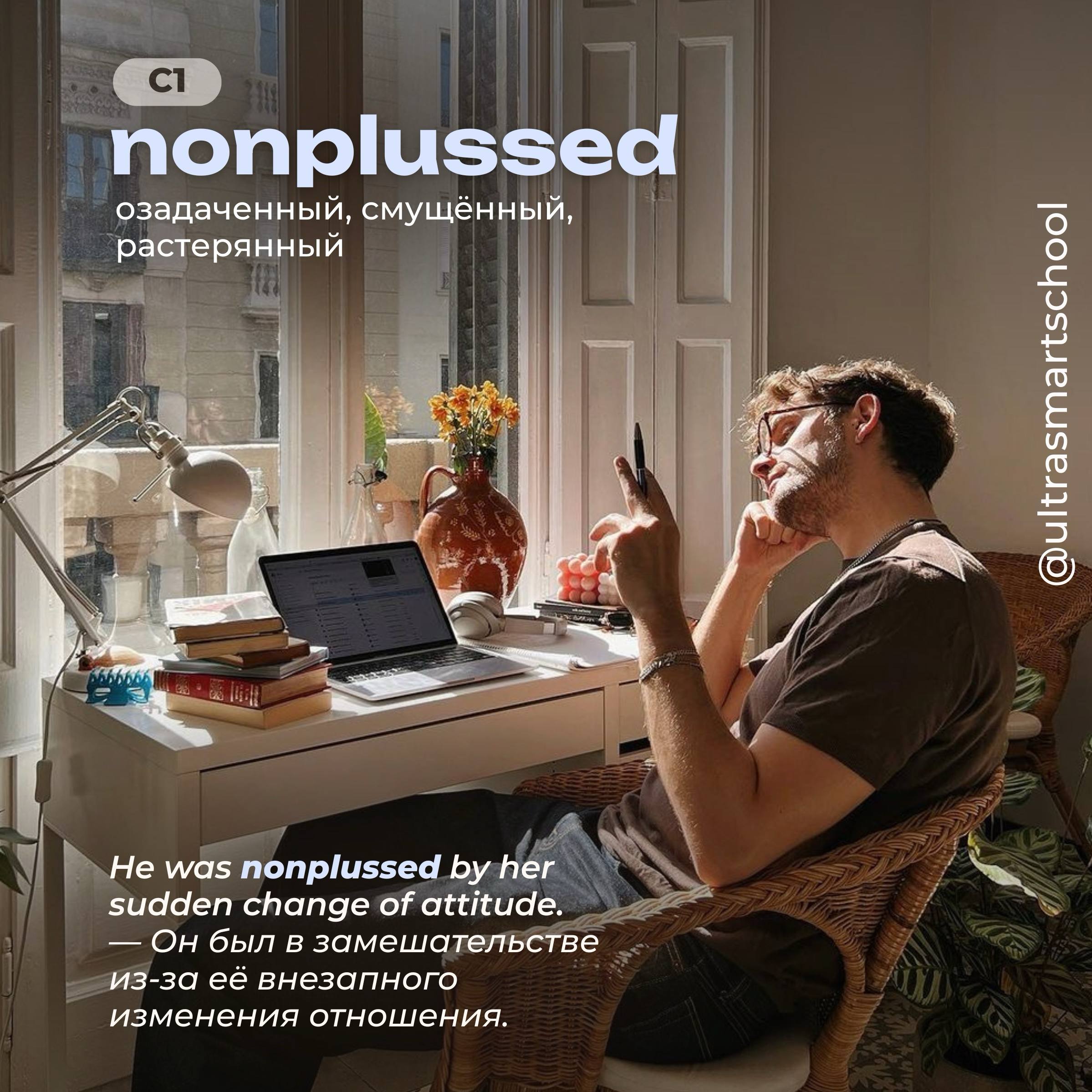 #словодня
◀️nonplussed /nɒnˈplʌst/

used to describe someone surprised and confused so much that you don’t know how to react

He was nonplussed by her sudden change of attitude | Сетка — социальная сеть от hh.ru