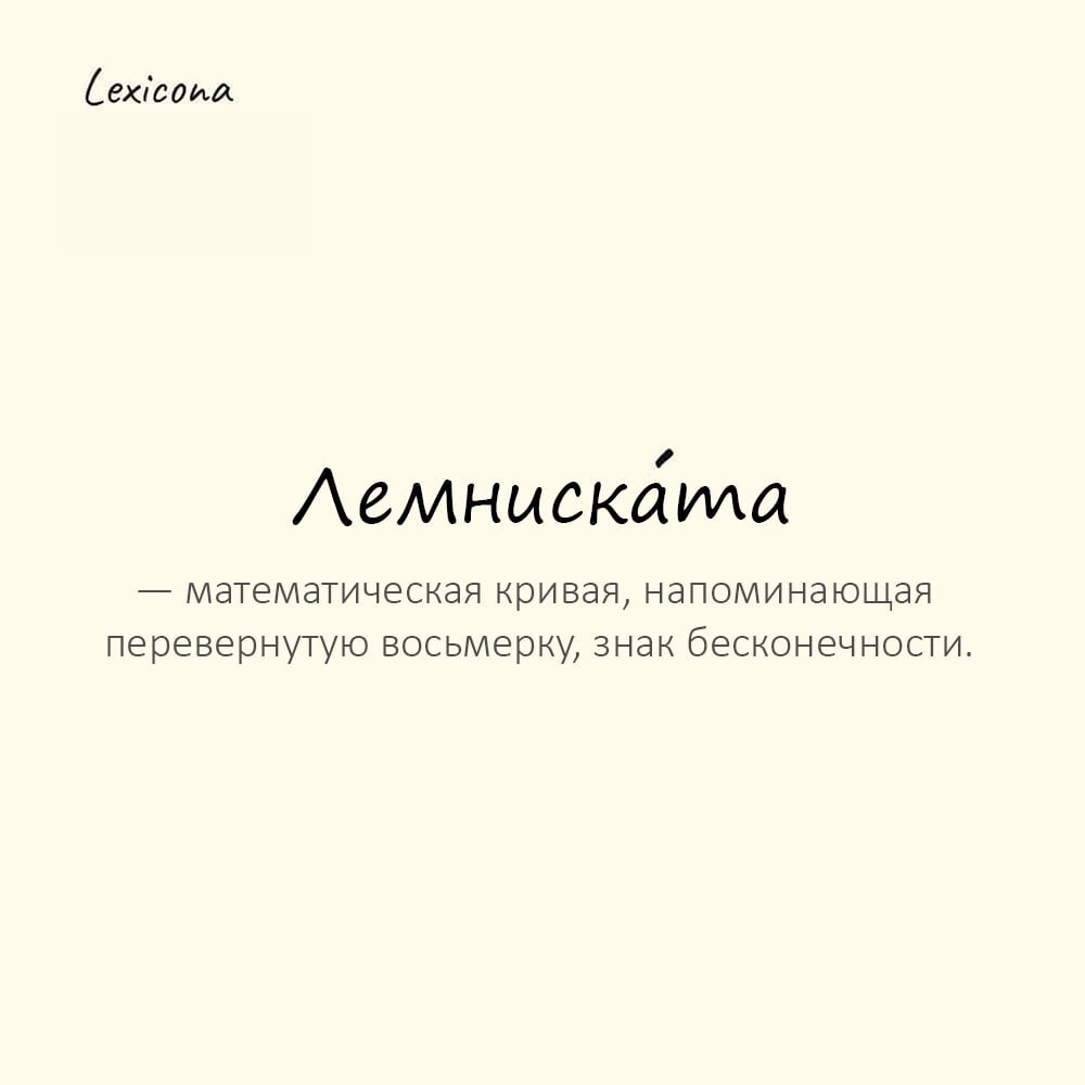 Лемниската — математическая кривая, напоминающая перевернутую восьмерку, знак бесконечности
Пример употребления:
Траектория движения небесного тела описывала лемнискату. | Сетка — социальная сеть от hh.ru