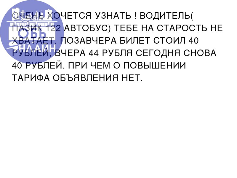 ↗ ОЧЕНЬ ХОЧЕТСЯ УЗНАТЬ ! ВОДИТЕЛЬ( ПАЗИК 122 АВТОБУС) ТЕБЕ НА СТАРОСТЬ НЕ ХВАТАЕТ. ПОЗАВЧЕРА БИЛЕТ СТОИЛ 40 РУБЛЕЙ, ВЧЕРА 44 РУБЛЯ СЕГОДНЯ СНОВА 40 РУБЛЕЙ. ПРИ ЧЕМ О ПОВЫШЕНИИ ТАРИФА ОБЪЯВЛЕНИЯ НЕТ | Сетка — социальная сеть от hh.ru