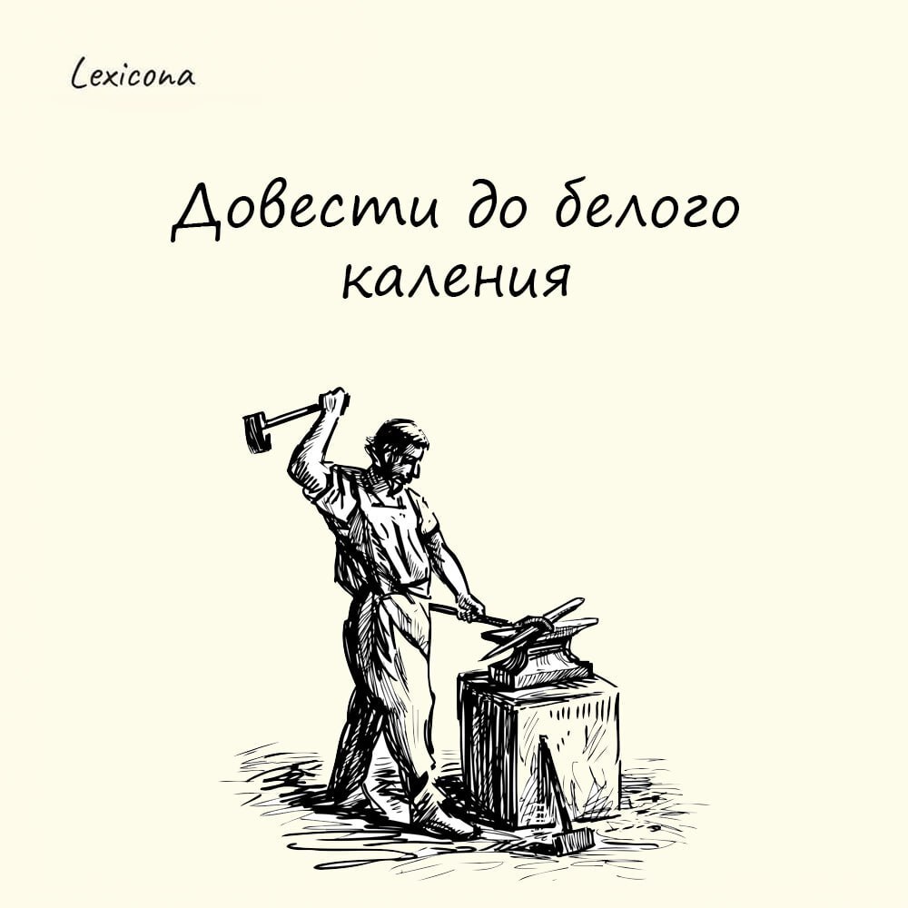 Довести до белого каления
– лишить самообладания, сильно разозлить, рассердить, разъярить.
Выражение пришло из речи кузнецов | Сетка — социальная сеть от hh.ru