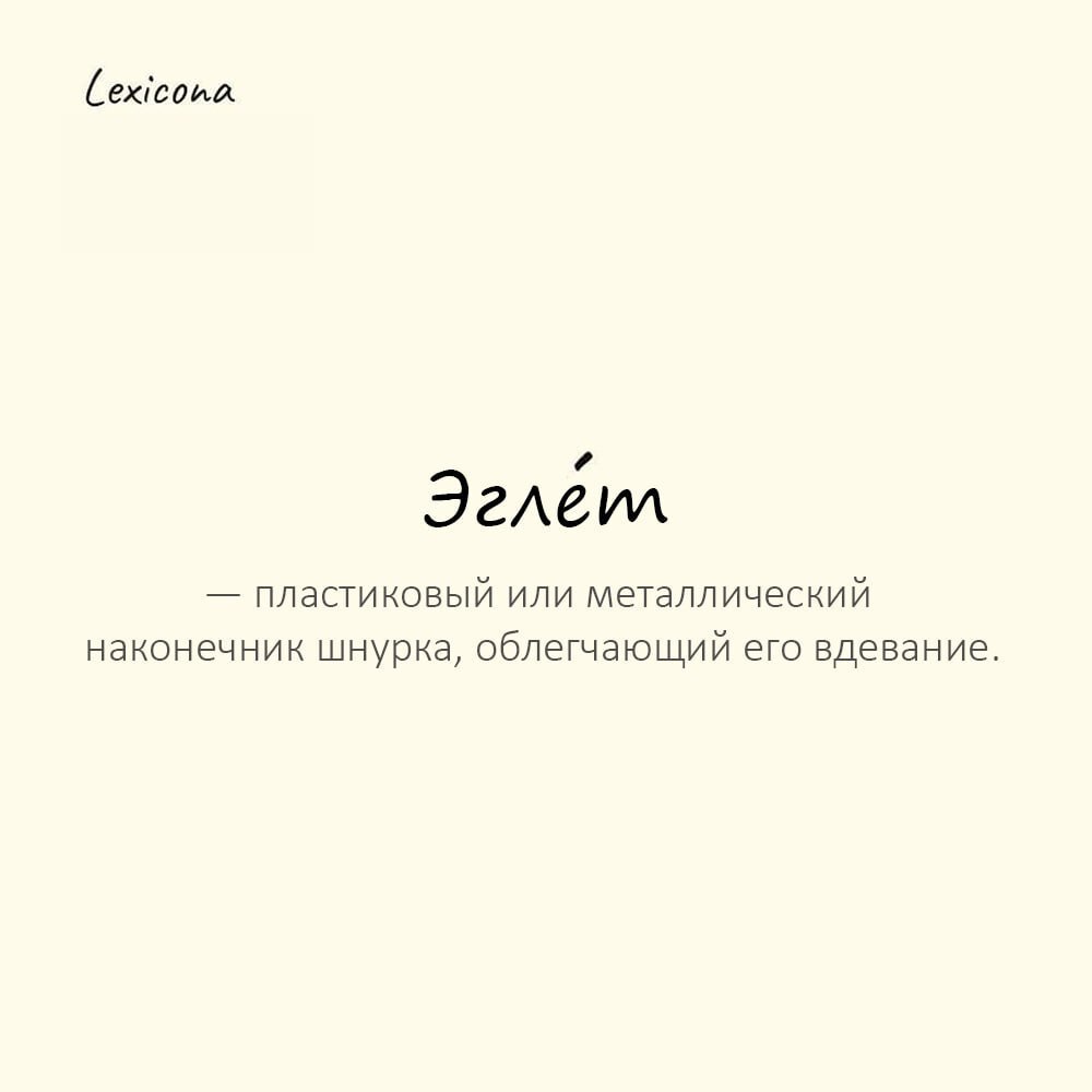 Эглет — пластиковый или металлический наконечник шнурка, облегчающий его вдевание 👟
Пример употребления:
На старых шнурках эглеты давно отломались | Сетка — социальная сеть от hh.ru