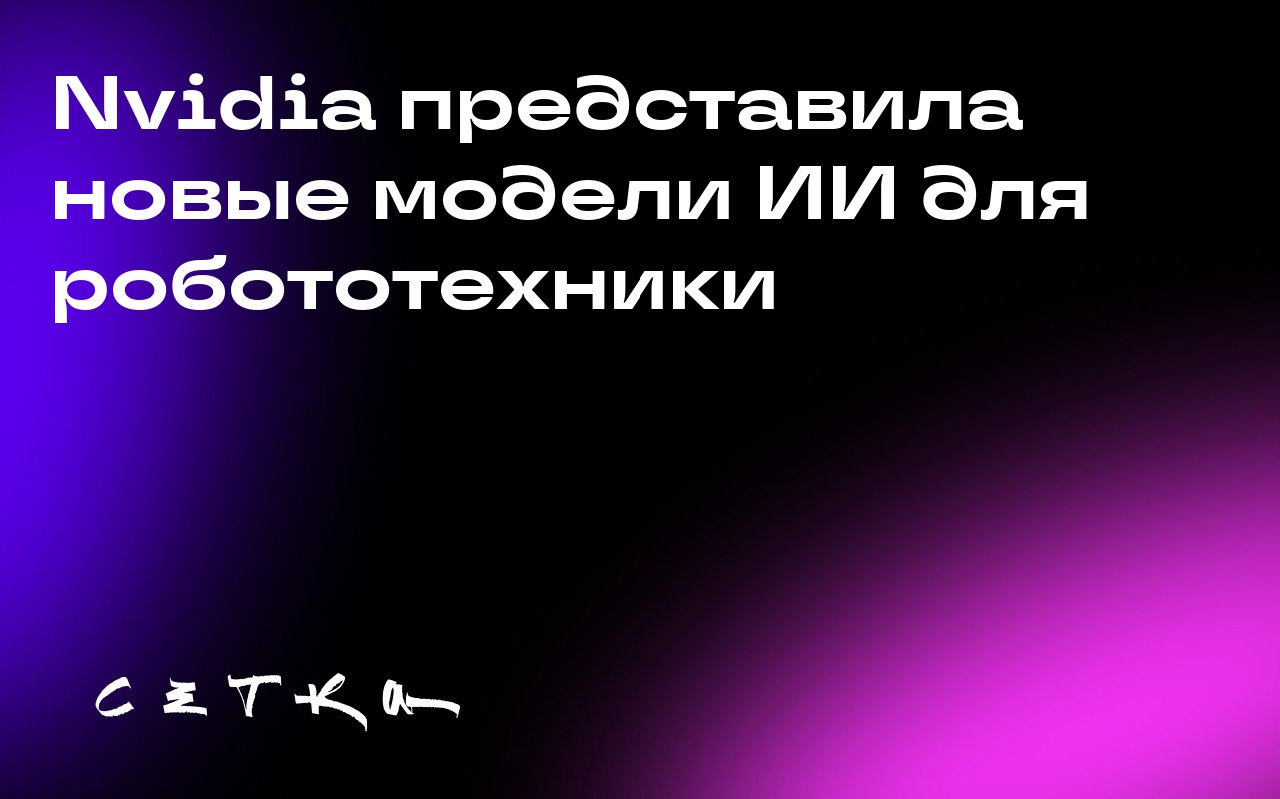 Nvidia представила новые модели ИИ для робототехники
Компания Nvidia анонсировала набор новых моделей искусственного интеллекта, библиотек и инфраструктуры для разработчиков робототехники | Сетка — социальная сеть от hh.ru