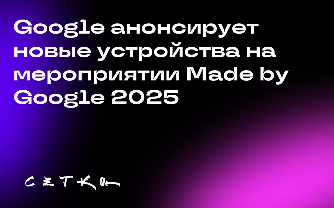 Google анонсирует новые устройства на мероприятии Made by Google 2025
Google проведёт мероприятие Made by Google 20 августа в 10:00 по тихоокеанскому времени | Сетка — социальная сеть от hh.ru