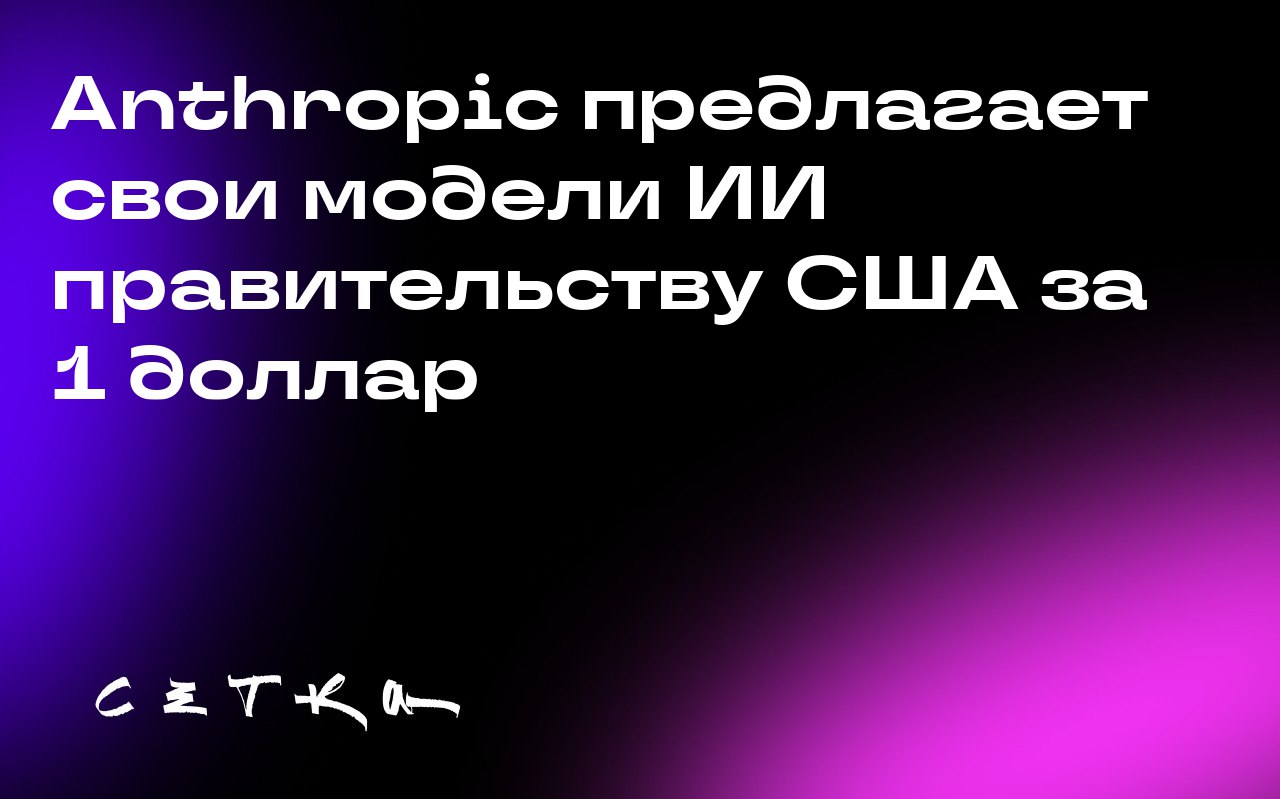 Anthropic предлагает свои модели ИИ правительству США за 1 доллар
Anthropic объявила о предложении своих моделей ИИ Claude государственным учреждениям США всего за 1 доллар | Сетка — социальная сеть от hh.ru