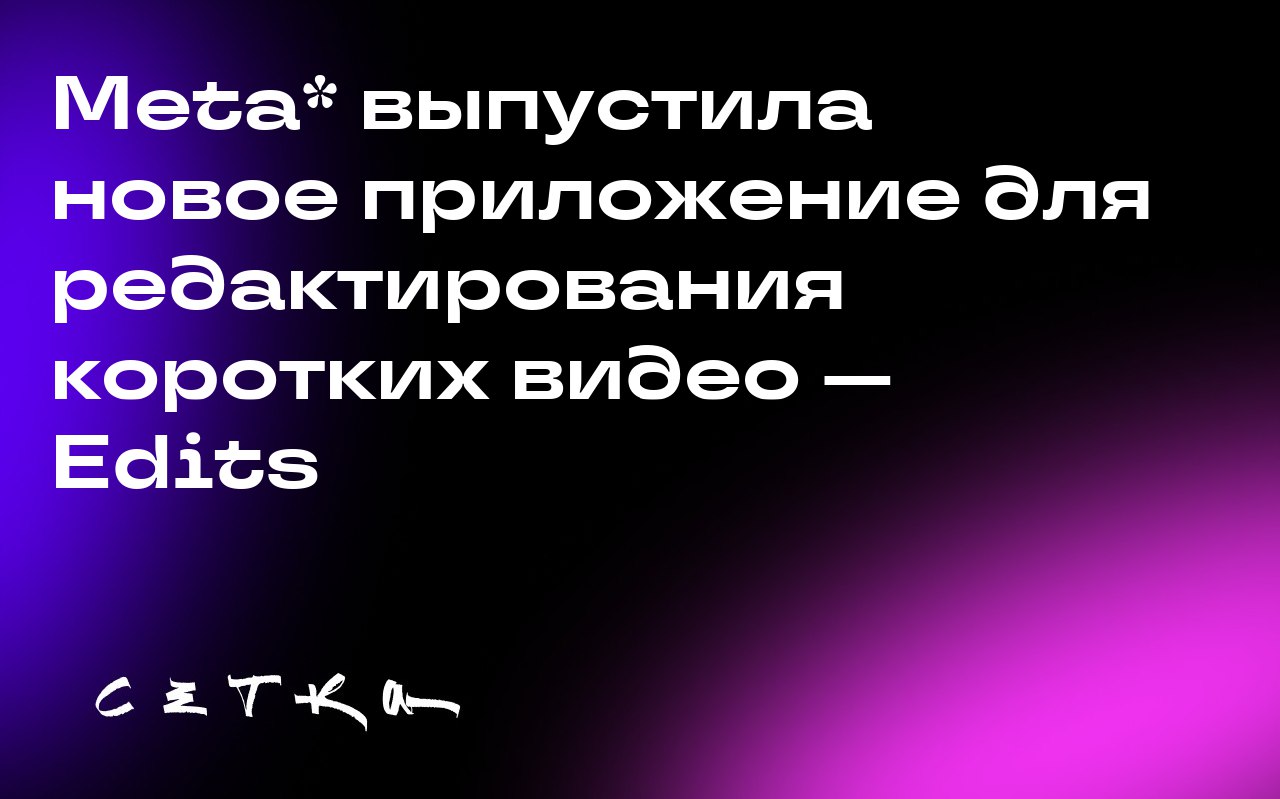 Meta* выпустила новое приложение для редактирования коротких видео — Edits
Edits — это конкурент популярного приложения CapCut от ByteDance | Сетка — социальная сеть от hh.ru