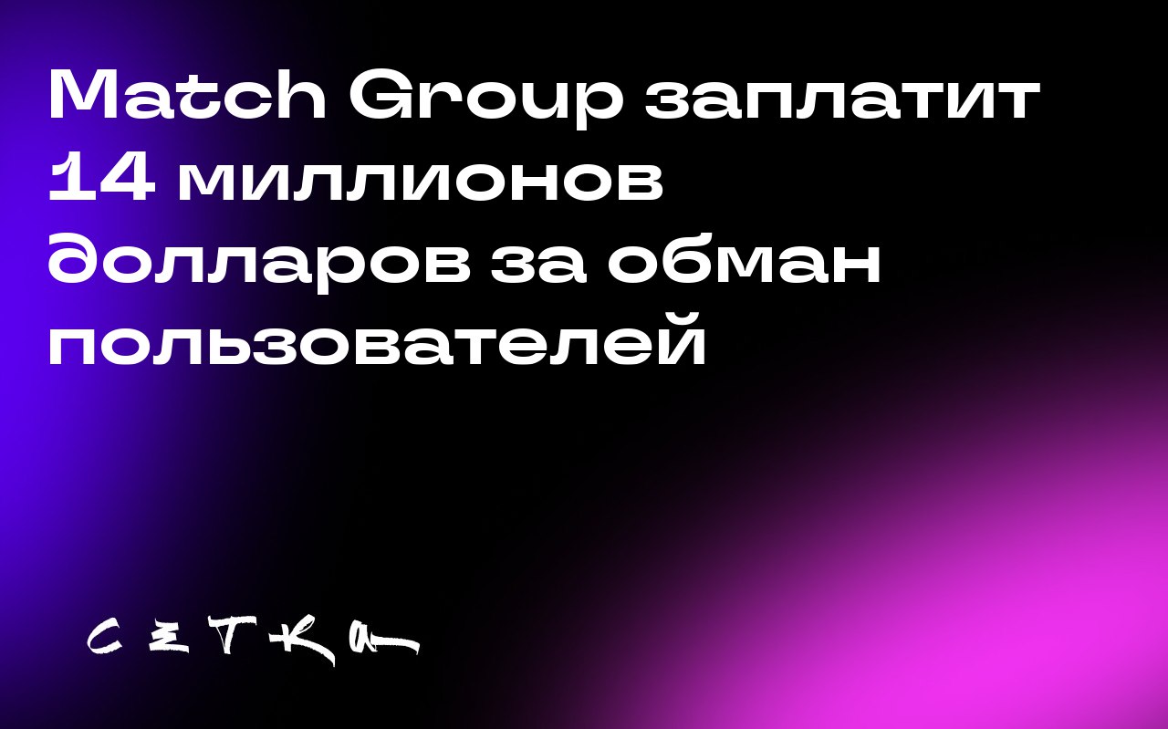 Match Group заплатит 14 миллионов долларов за обман пользователей
В 2019 году Федеральная торговая комиссия США подала в суд на Match Group, обвинив компанию в обмане пользователей сервиса Match | Сетка — социальная сеть от hh.ru