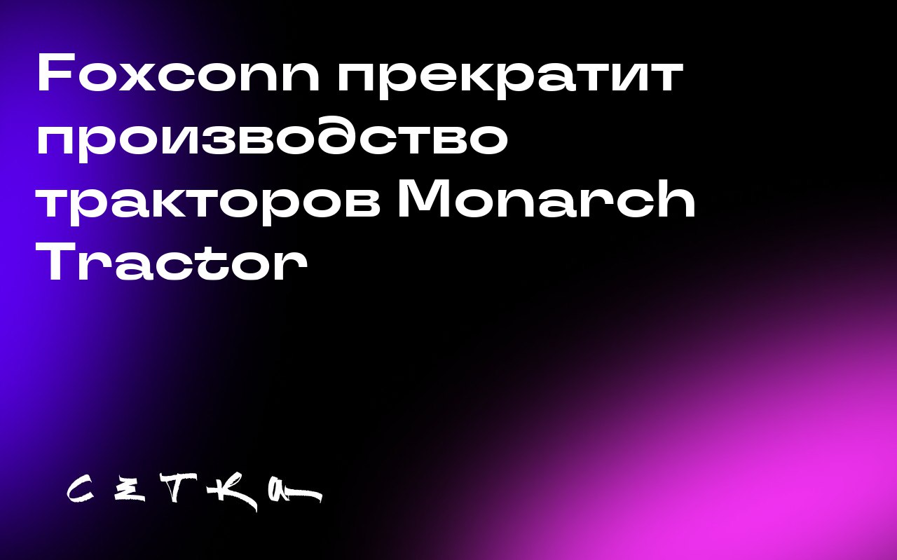 Foxconn прекратит производство тракторов Monarch Tractor
Тайваньский технологический гигант Foxconn продал свой завод в Огайо компании SoftBank, после чего производство электрических тракторов для кал... | Сетка — социальная сеть от hh.ru