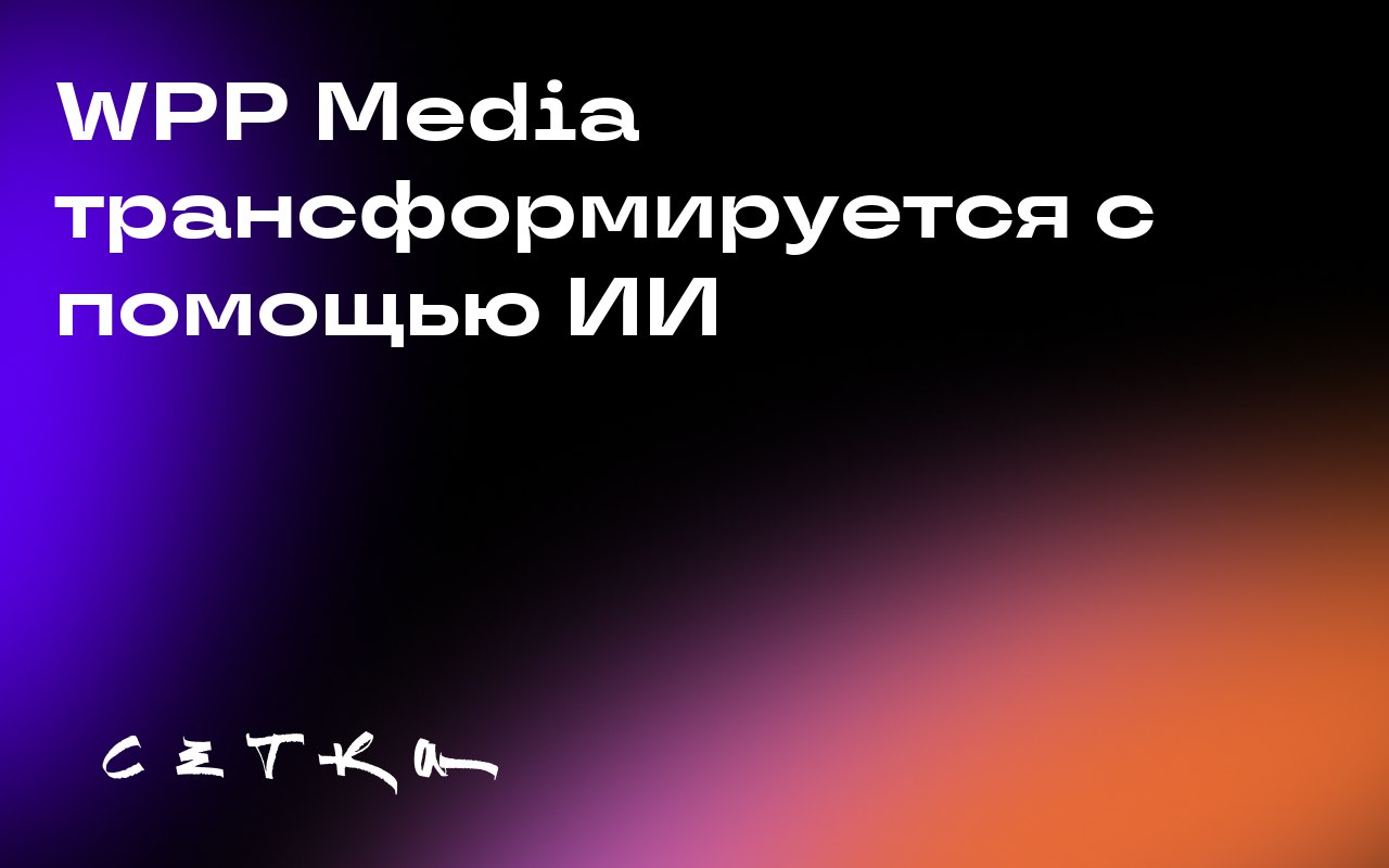 WPP Media трансформируется с помощью ИИ
WPP Media активно внедряет искусственный интеллект в свою деятельность, чтобы перейти от продажи времени и услуг к продаже решений на основе платформ | Сетка — социальная сеть от hh.ru