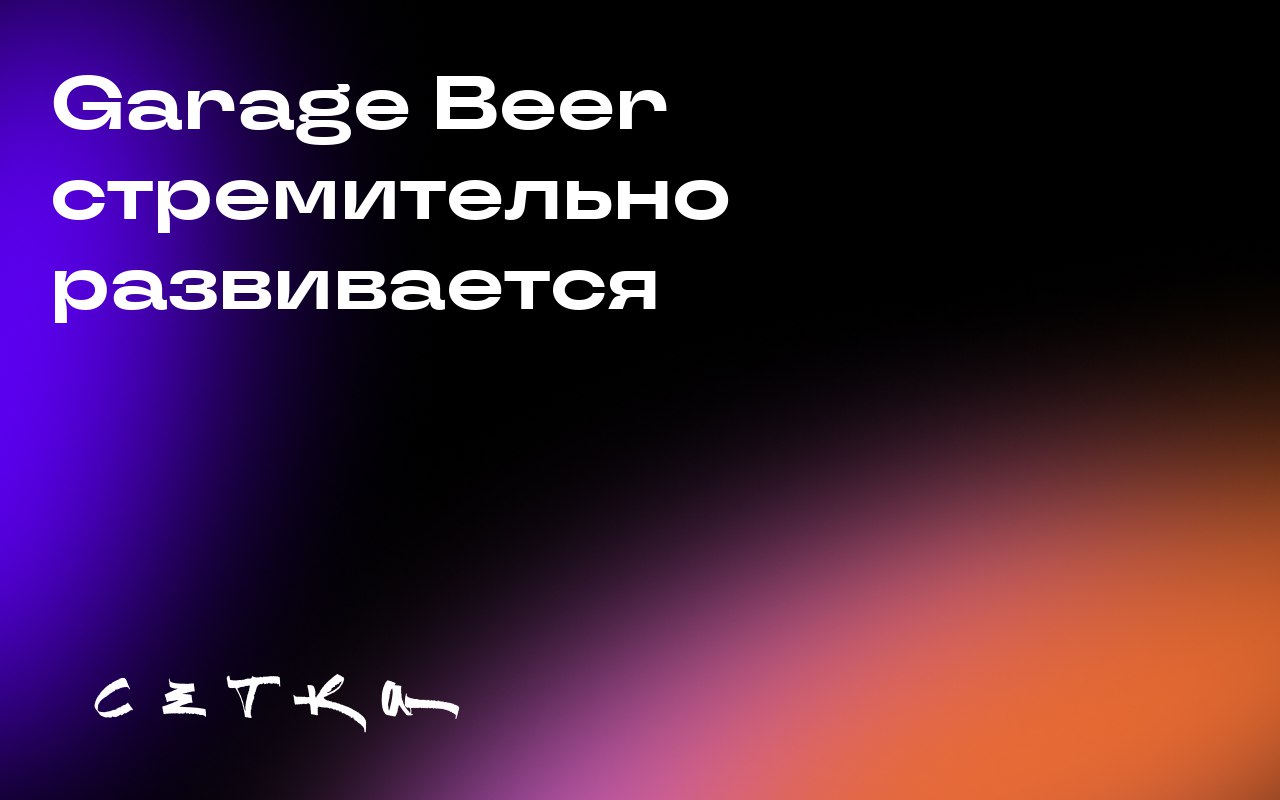 Garage Beer стремительно развивается
Пивоваренная компания Garage Beer значительно увеличила объёмы продаж после перезапуска в начале 2023 года | Сетка — социальная сеть от hh.ru
