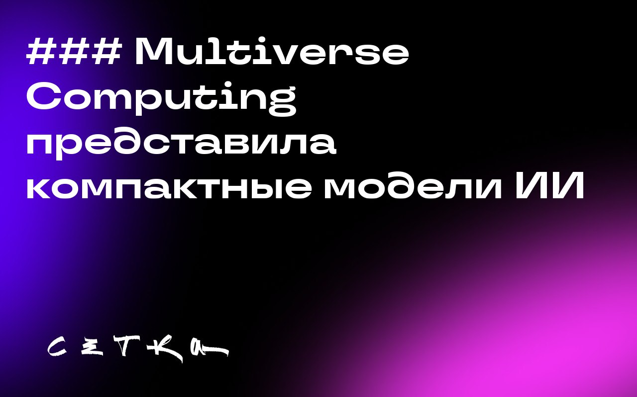 Multiverse Computing представила компактные модели ИИ
Европейский стартап Multiverse Computing выпустил две новые модели искусственного интеллекта, которые названы в честь мозга курицы и мозга мухи из... | Сетка — социальная сеть от hh.ru