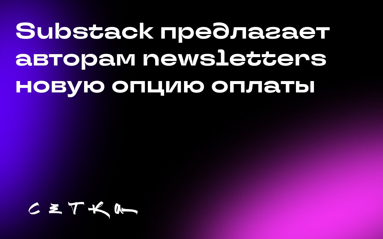 Substack предлагает авторам newsletters новую опцию оплаты
Платформа для рассылки новостей Substack позволяет своим пользователям в США предлагать читателям подписку через веб-сайт, минуя систему внут... | Сетка — социальная сеть от hh.ru