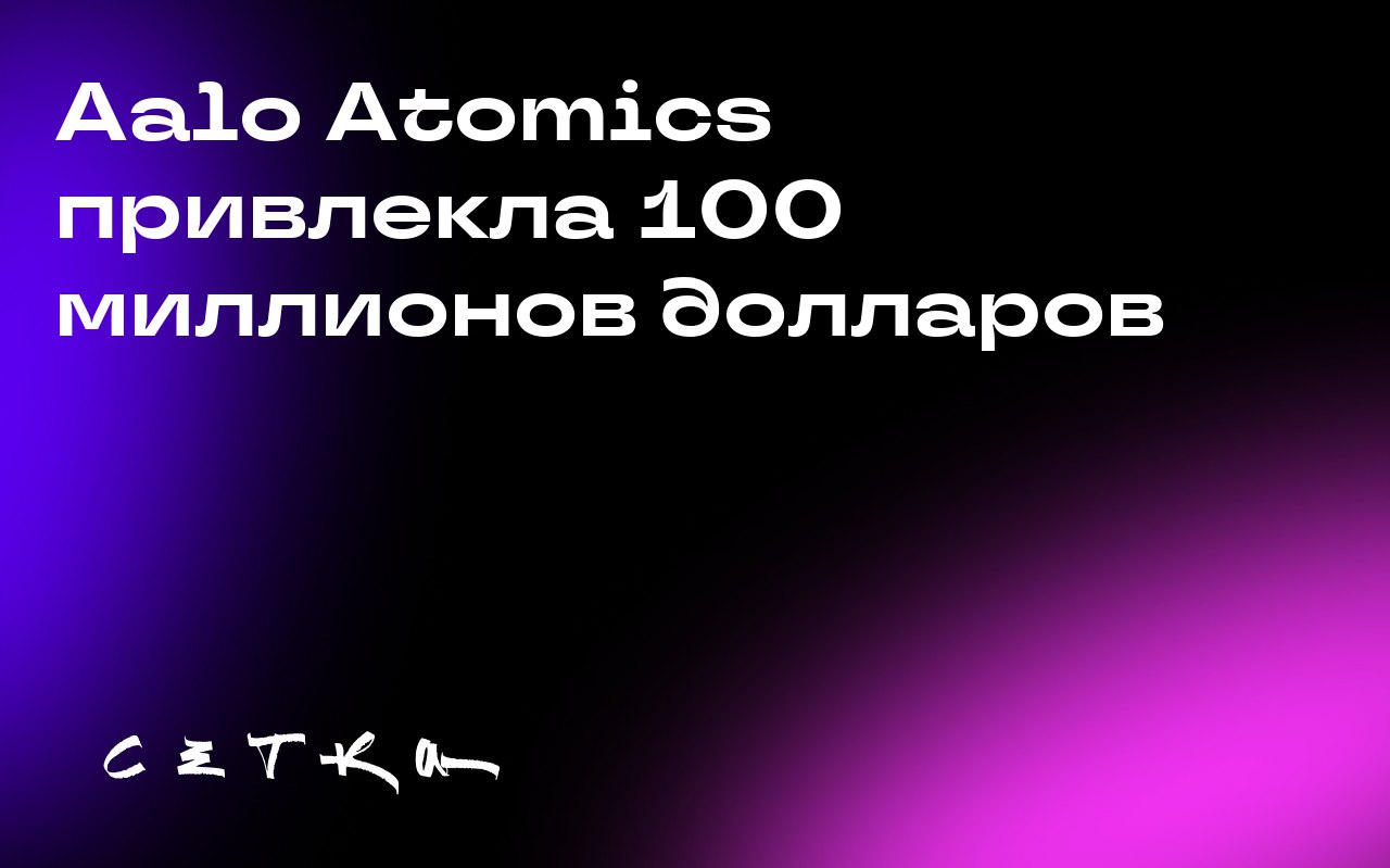 Aalo Atomics привлекла 100 миллионов долларов
Стартап Aalo Atomics объявил о привлечении 100 миллионов долларов в рамках раунда финансирования Series B | Сетка — социальная сеть от hh.ru