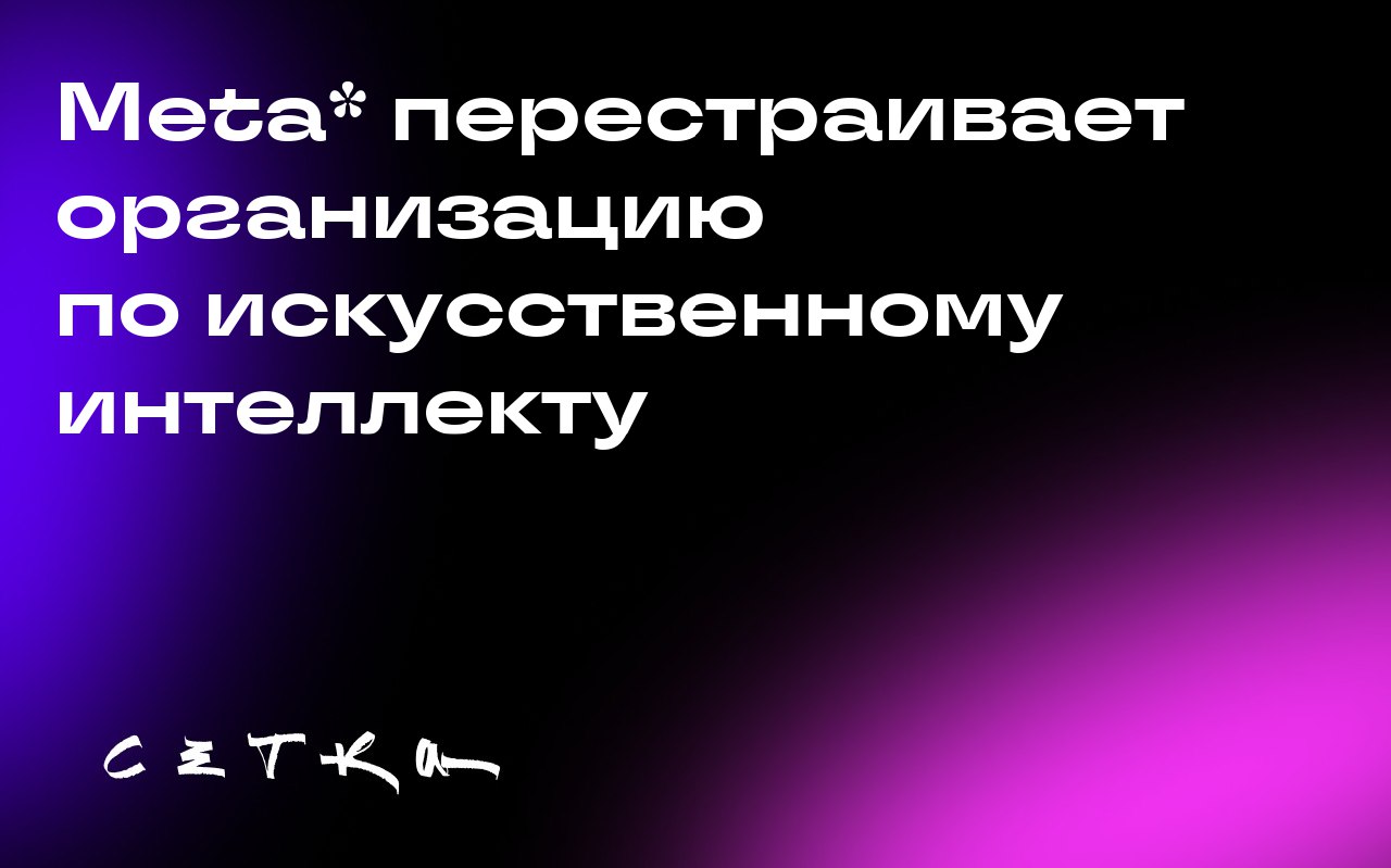Meta* перестраивает организацию по искусственному интеллекту
Компания Meta* объявила о реорганизации своей структуры по искусственному интеллекту, разделив её на четыре новые группы | Сетка — социальная сеть от hh.ru