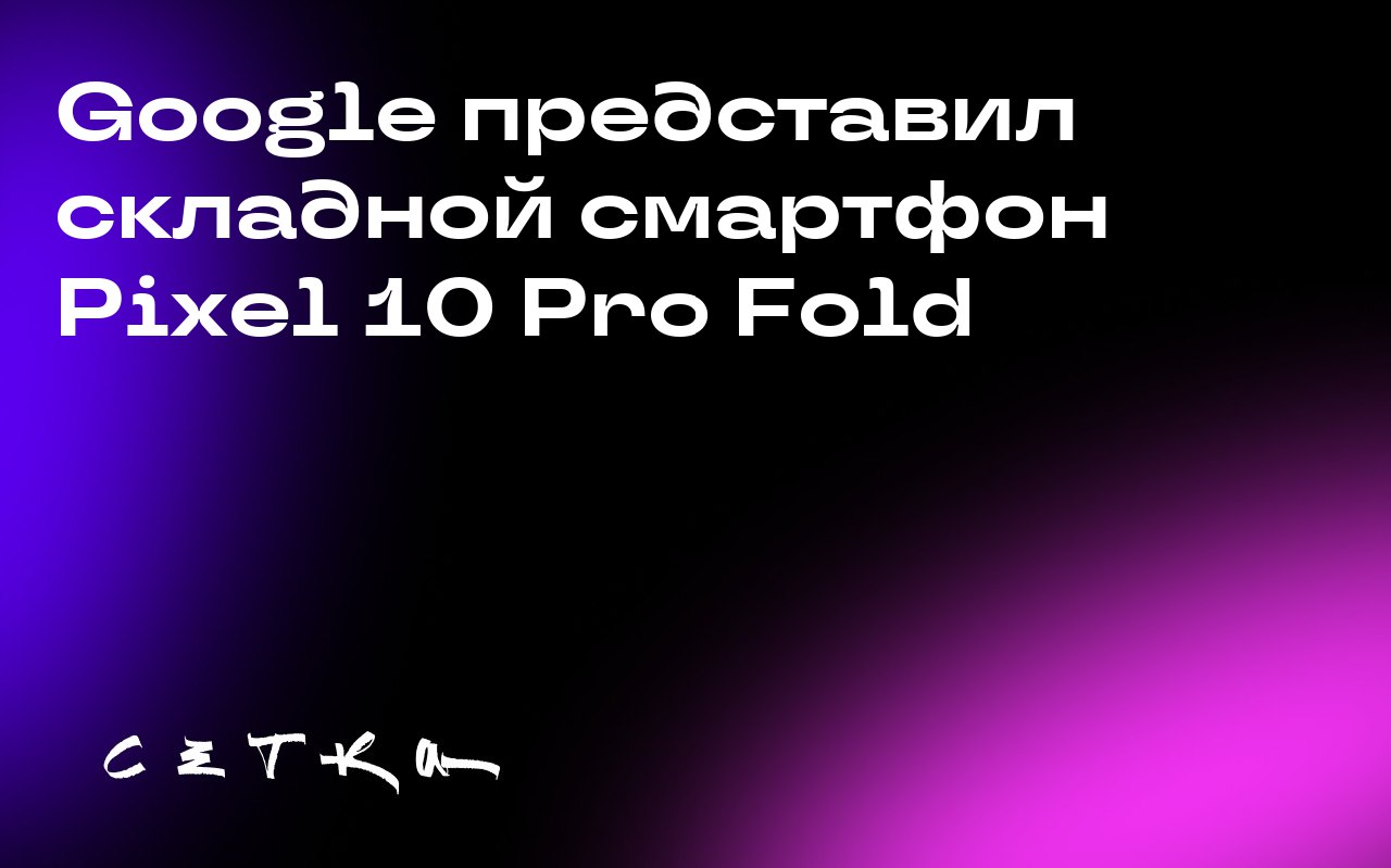 Google представил складной смартфон Pixel 10 Pro Fold
Google анонсировал новую модель складного смартфона Pixel 10 Pro Fold на мероприятии Made by Google 2025 | Сетка — социальная сеть от hh.ru