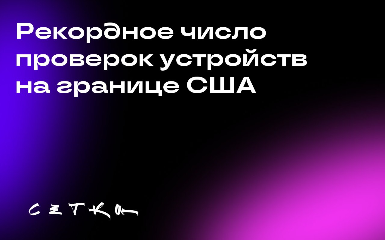 Рекордное число проверок устройств на границе США
По новым правительственным данным, пограничники США провели рекордное количество проверок электронных устройств у международных путешественников | Сетка — социальная сеть от hh.ru