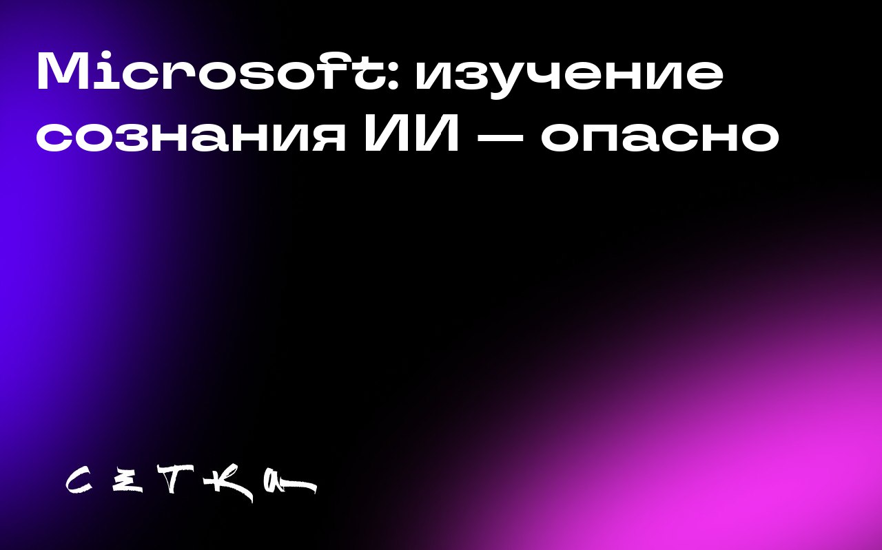 Microsoft: изучение сознания ИИ — опасно
Глава отдела ИИ в Microsoft Мустафа Сулеyman считает, что изучение сознания искусственного интеллекта преждевременно и опасно | Сетка — социальная сеть от hh.ru