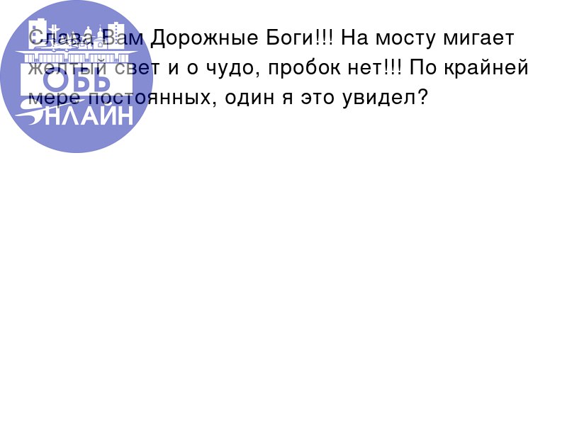 ↗ Слава Вам Дорожные Боги!!! На мосту мигает желтый свет и о чудо, пробок нет!!! По крайней мере постоянных, один я это увидел? 😁
vk.com
Подробнее на https://vk.com/ob | Сетка — социальная сеть от hh.ru
