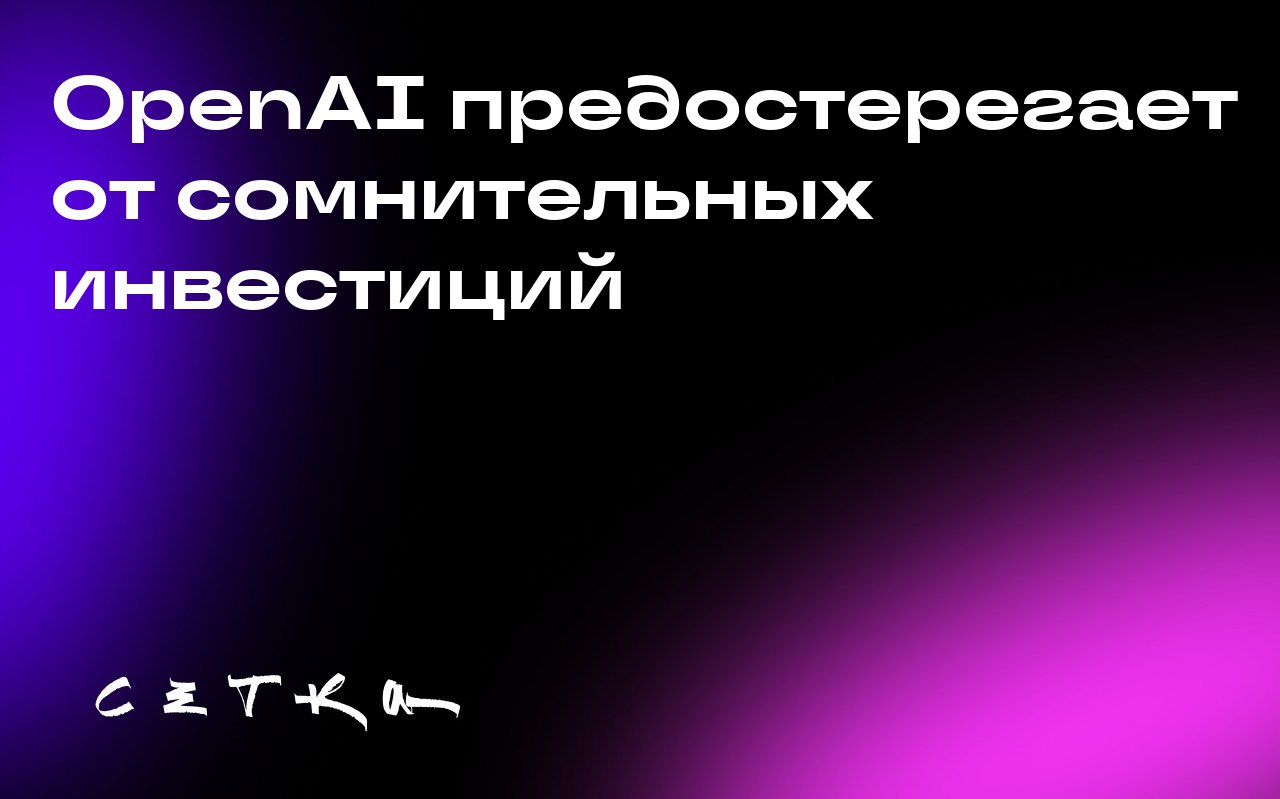 OpenAI предостерегает от сомнительных инвестиций
OpenAI предупреждает о рисках, связанных с инвестициями через специальные целевые структуры (SPV) и другие «несанкционированные» схемы | Сетка — социальная сеть от hh.ru