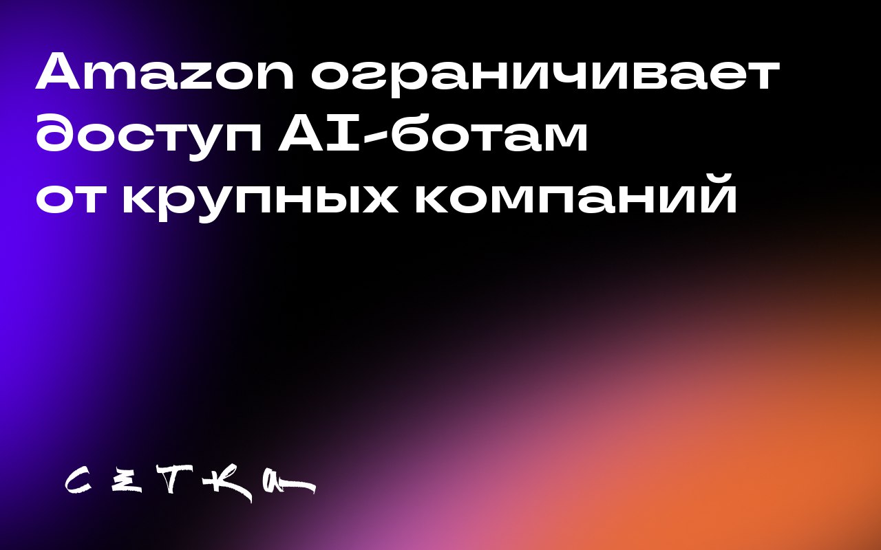 Amazon ограничивает доступ AI-ботам от крупных компаний
Amazon обновил правила для своего сайта, запретив использование ботов от Meta*, Google, Huawei и других технологических гигантов | Сетка — социальная сеть от hh.ru