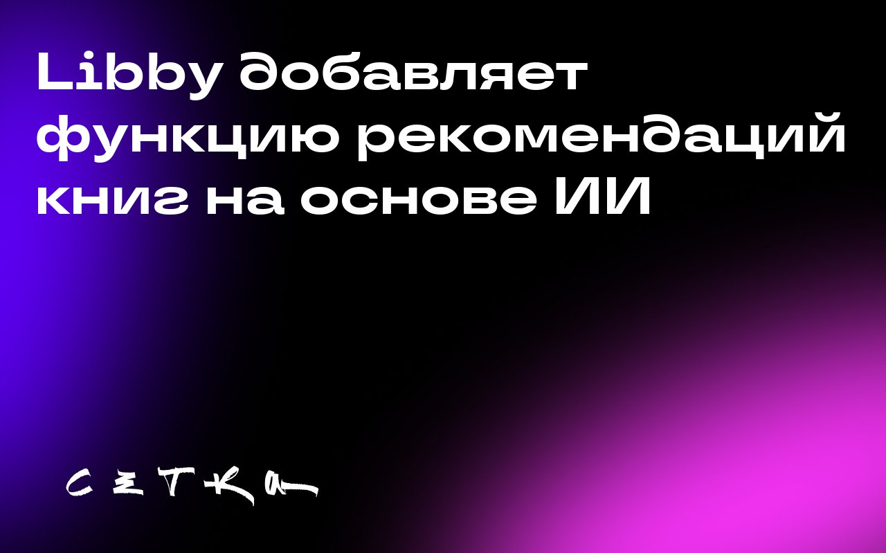 Libby добавляет функцию рекомендаций книг на основе ИИ
Приложение для электронных книг и аудиокниг Libby вводит новую функцию «Inspire Me», которая предлагает пользователям книги на основе их предпочт... | Сетка — социальная сеть от hh.ru