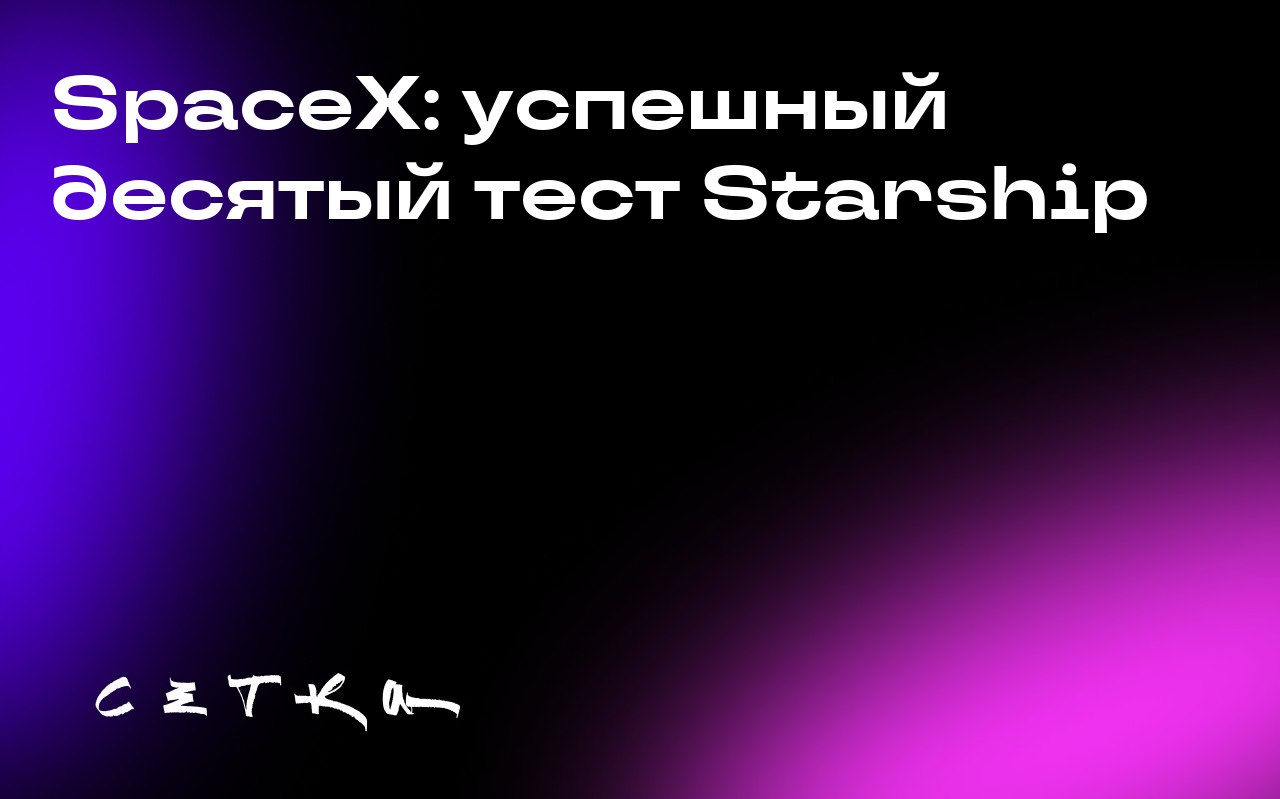 SpaceX: успешный десятый тест Starship
Компания SpaceX провела десятое испытание ракеты Starship, которое завершилось значительными успехами после ряда неудач | Сетка — социальная сеть от hh.ru