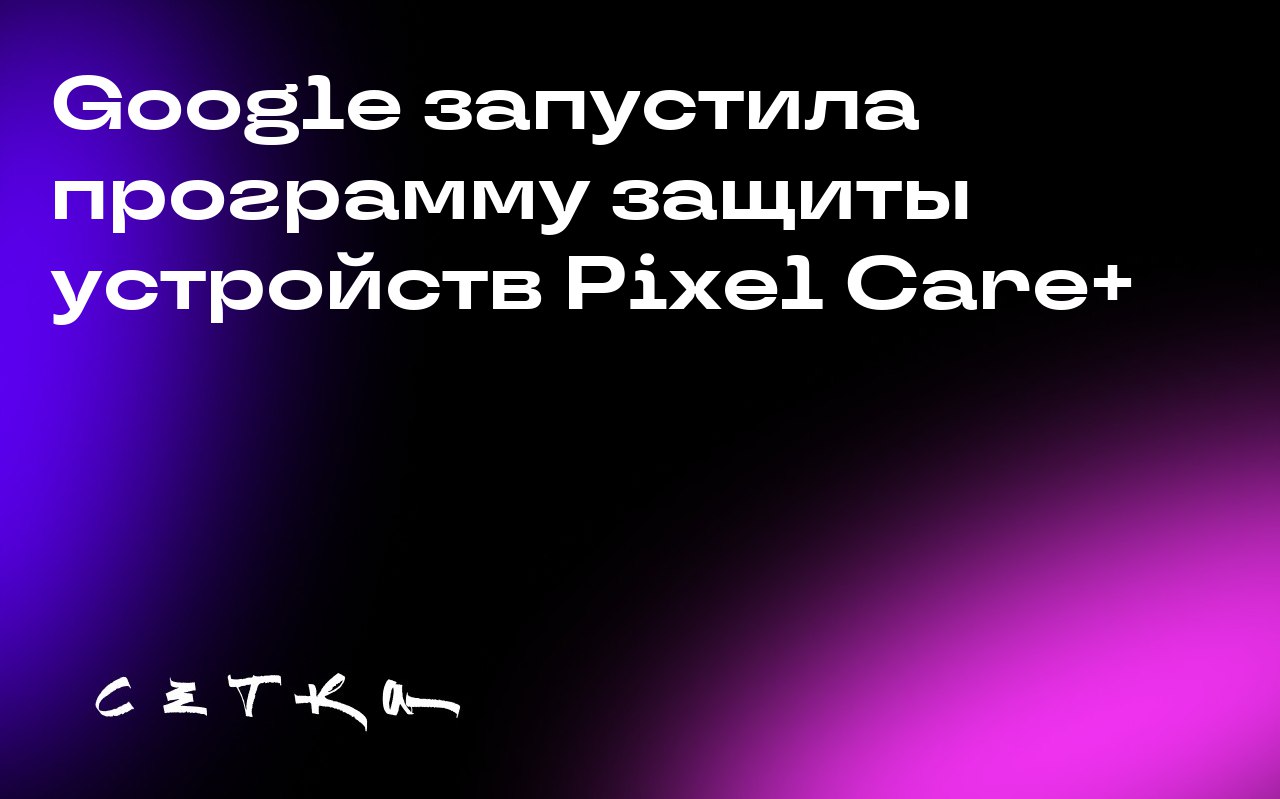 Google запустила программу защиты устройств Pixel Care+
Google представила новую программу защиты устройств Pixel Care+. Она заменит программы Google Preferred Care и Fi Device Protection в США | Сетка — социальная сеть от hh.ru
