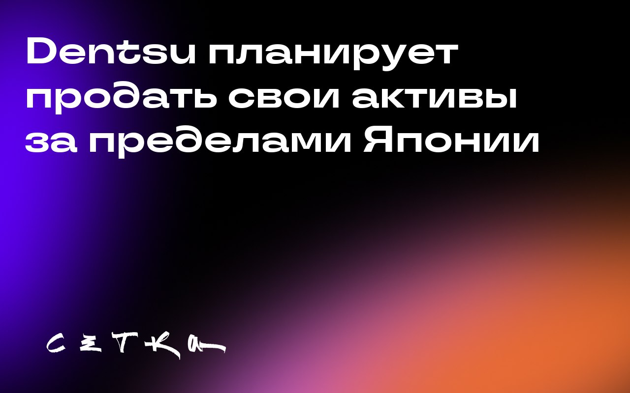 Dentsu планирует продать свои активы за пределами Японии
Генеральный директор Dentsu Хироши Игараси объявил о намерении найти покупателя на все активы холдинга за пределами Японии | Сетка — социальная сеть от hh.ru