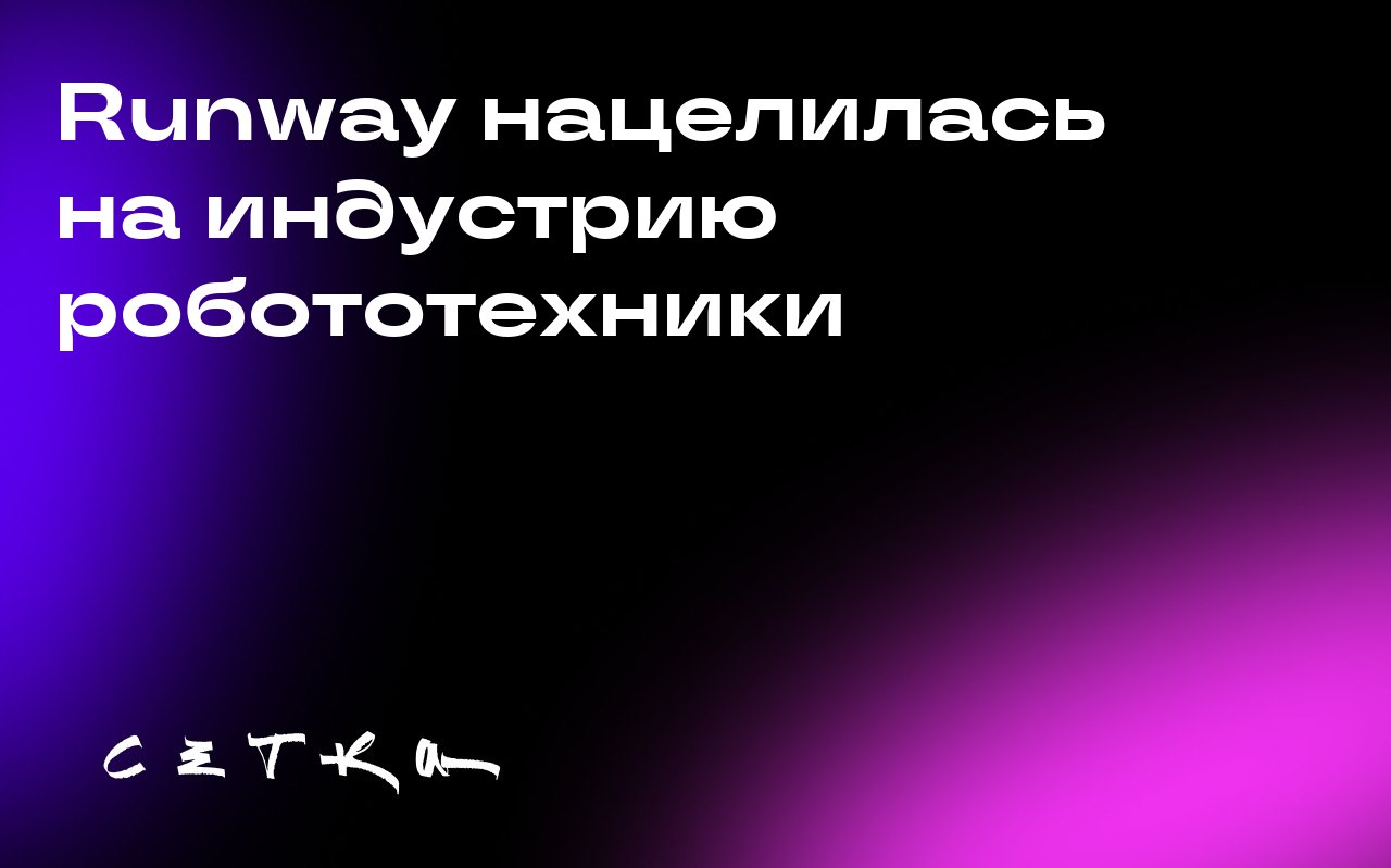 Runway нацелилась на индустрию робототехники
Компания Runway, известная своими моделями искусственного интеллекта для генерации видео и фото, планирует расширить своё присутствие на рынке за счёт инду... | Сетка — социальная сеть от hh.ru