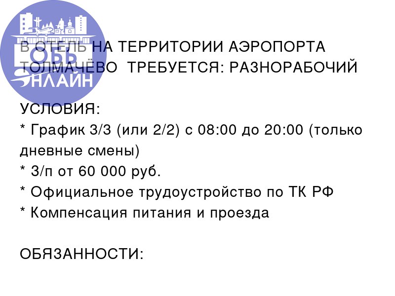 ↗ 🆘🆘🆘
В ОТЕЛЬ НА ТЕРРИТОРИИ АЭРОПОРТА ТОЛМАЧЁВО ❗ТРЕБУЕТСЯ: РАЗНОРАБОЧИЙ❗
УСЛОВИЯ:

График 3/3 (или 2/2) с 08:00 до 20:00 (только дневные смены)
З/п от 60 000 руб | Сетка — социальная сеть от hh.ru