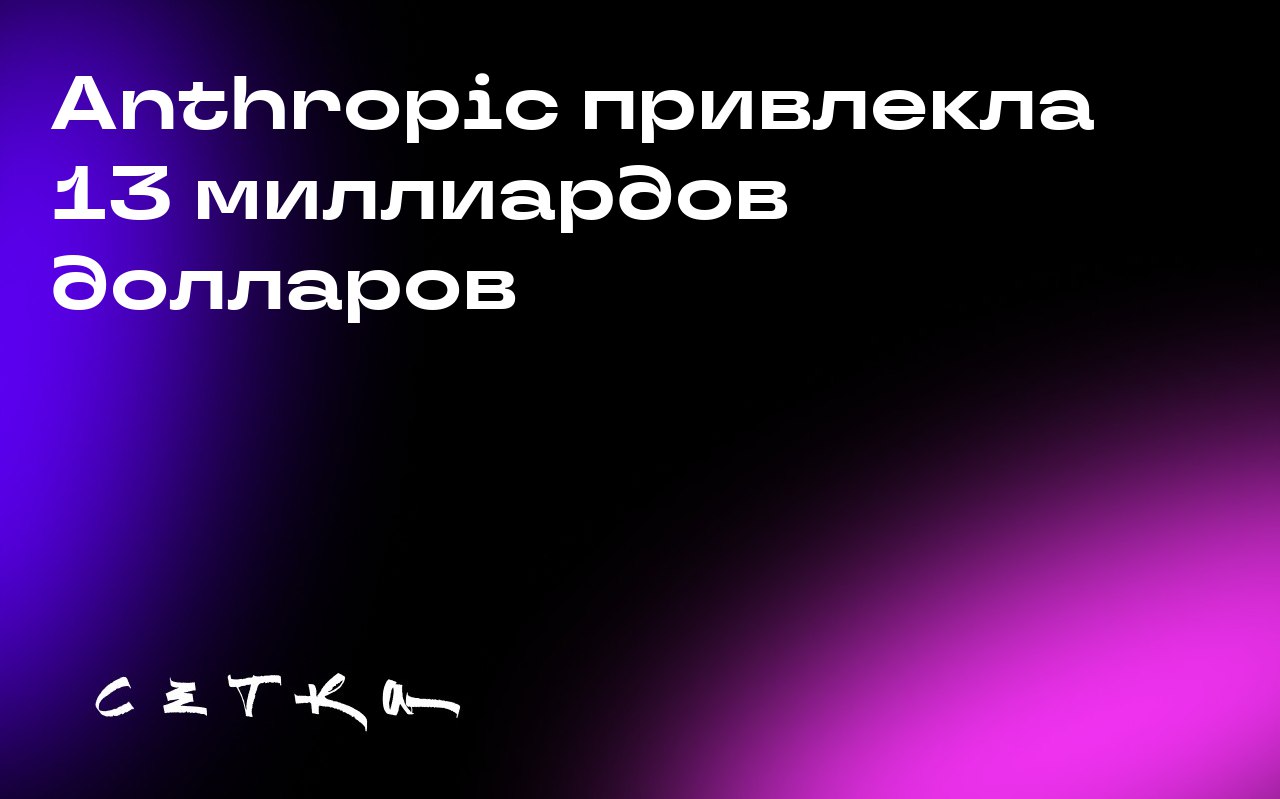 Anthropic привлекла 13 миллиардов долларов
Компания Anthropic привлекла 13 миллиардов долларов в рамках финансирования серии F. Теперь её оценка составляет 183 миллиарда долларов | Сетка — социальная сеть от hh.ru