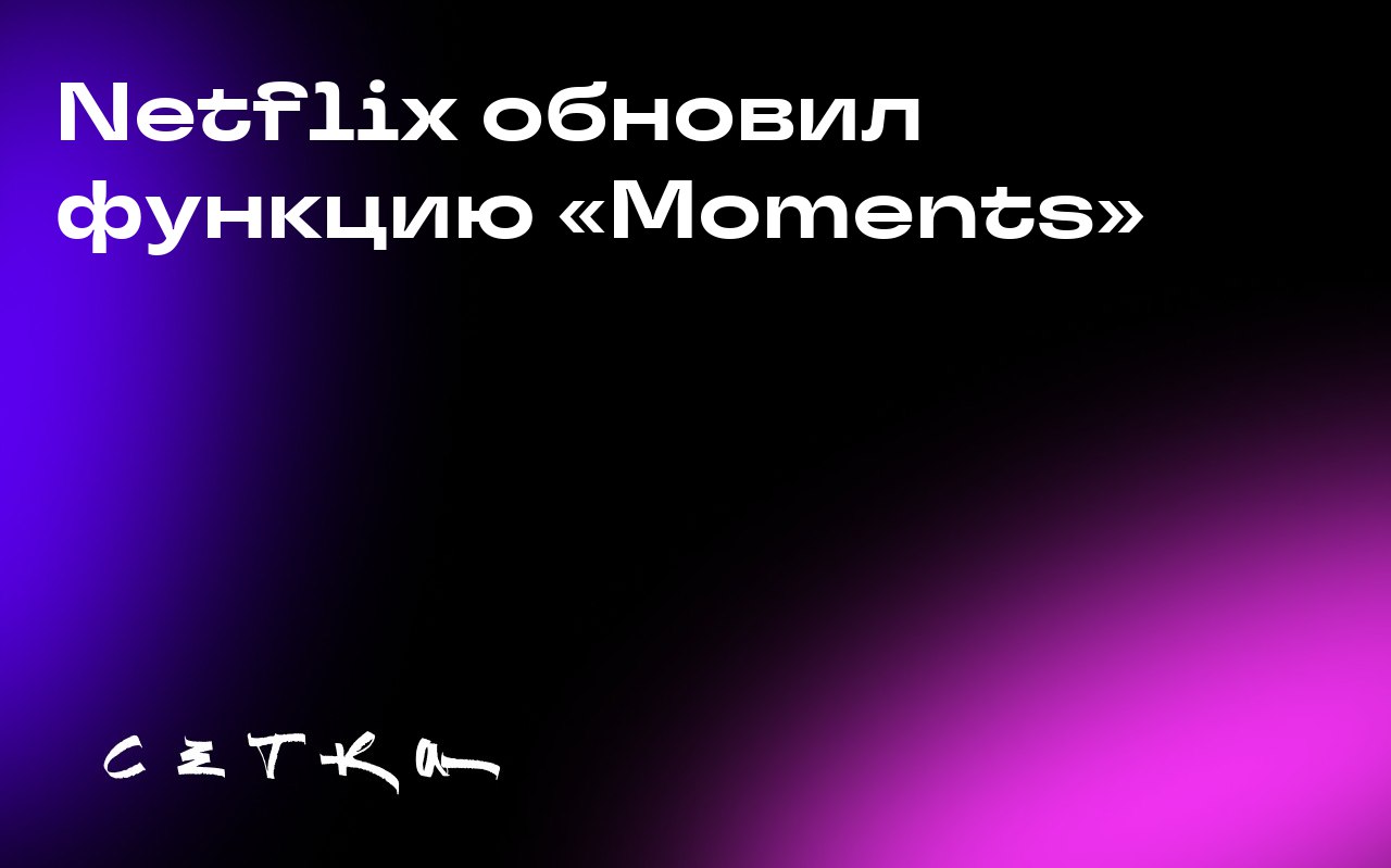 Netflix обновил функцию «Moments»
Стриминговый сервис Netflix обновил функцию для обрезки сцен из фильмов и сериалов на мобильных устройствах | Сетка — социальная сеть от hh.ru