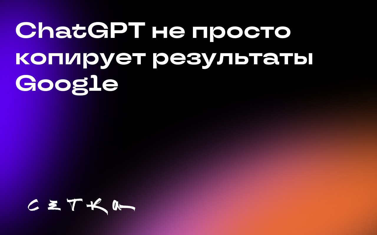 ChatGPT не просто копирует результаты Google
ChatGPT использует данные из поисковых систем, но его результаты не совпадают с результатами Google | Сетка — социальная сеть от hh.ru